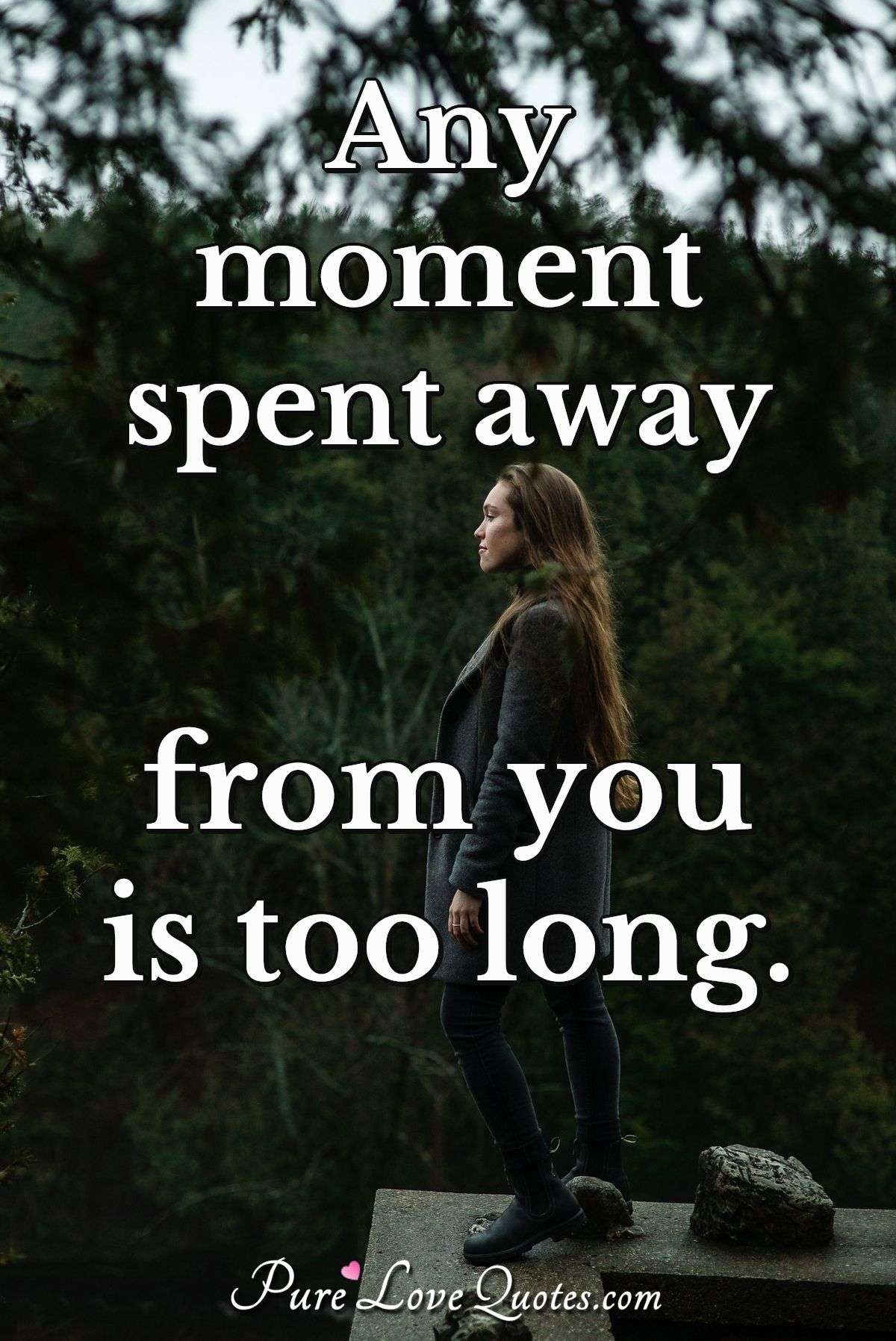 Any moment spent away from you is too long. - Anonymous