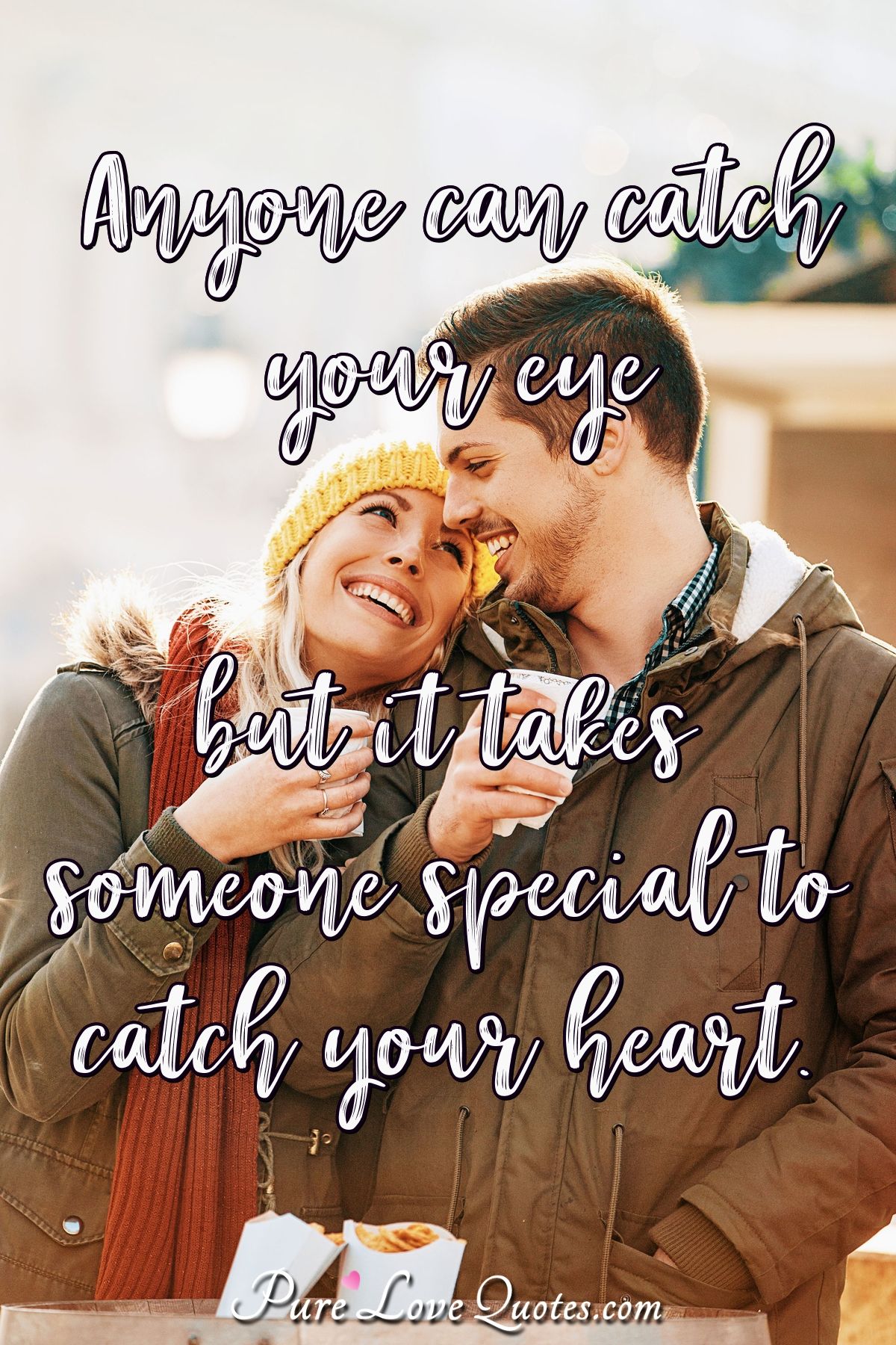 Anyone can catch your eye but it takes someone special to catch your heart. - Anonymous