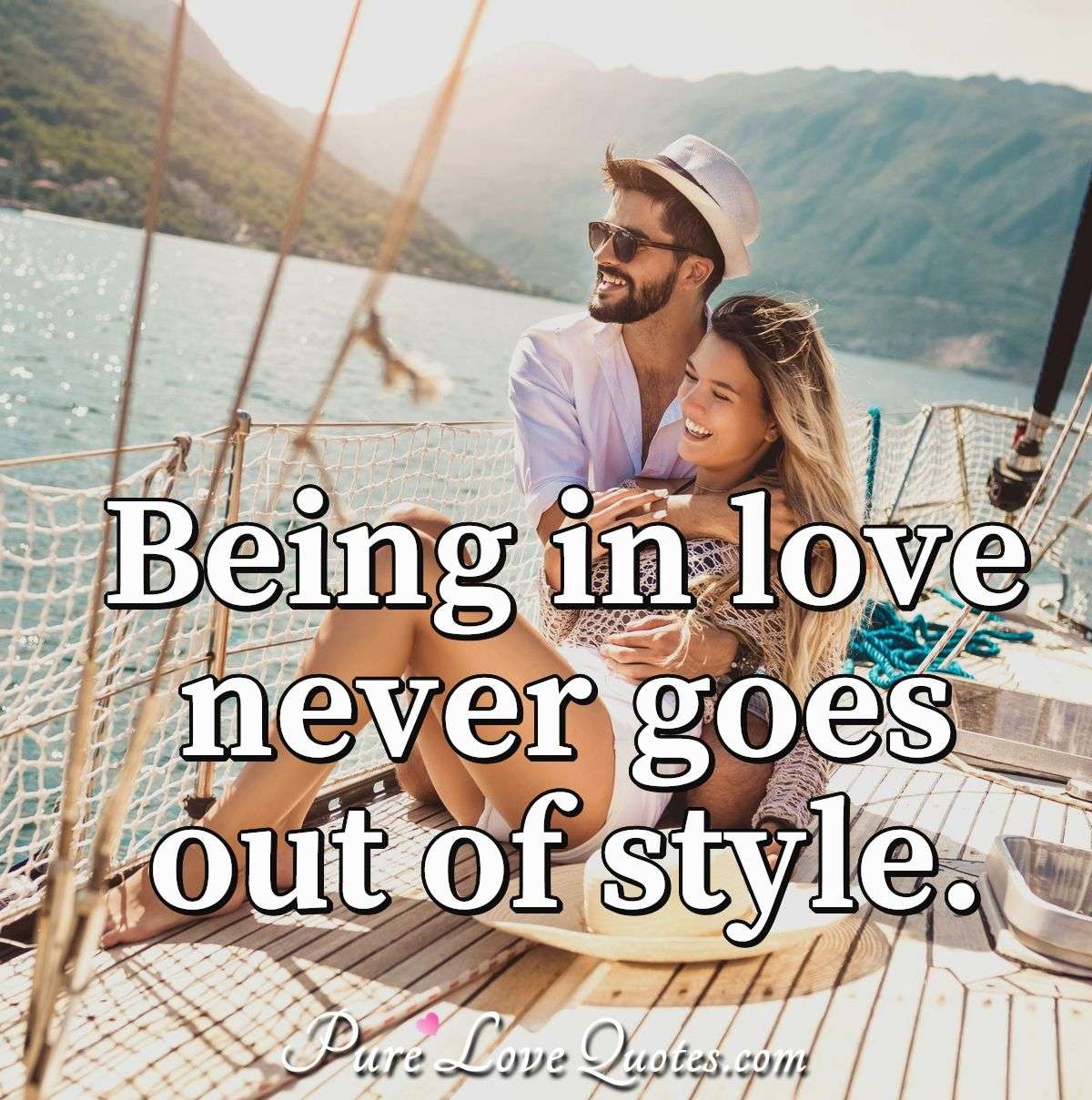Being in love never goes out of style. - Anonymous