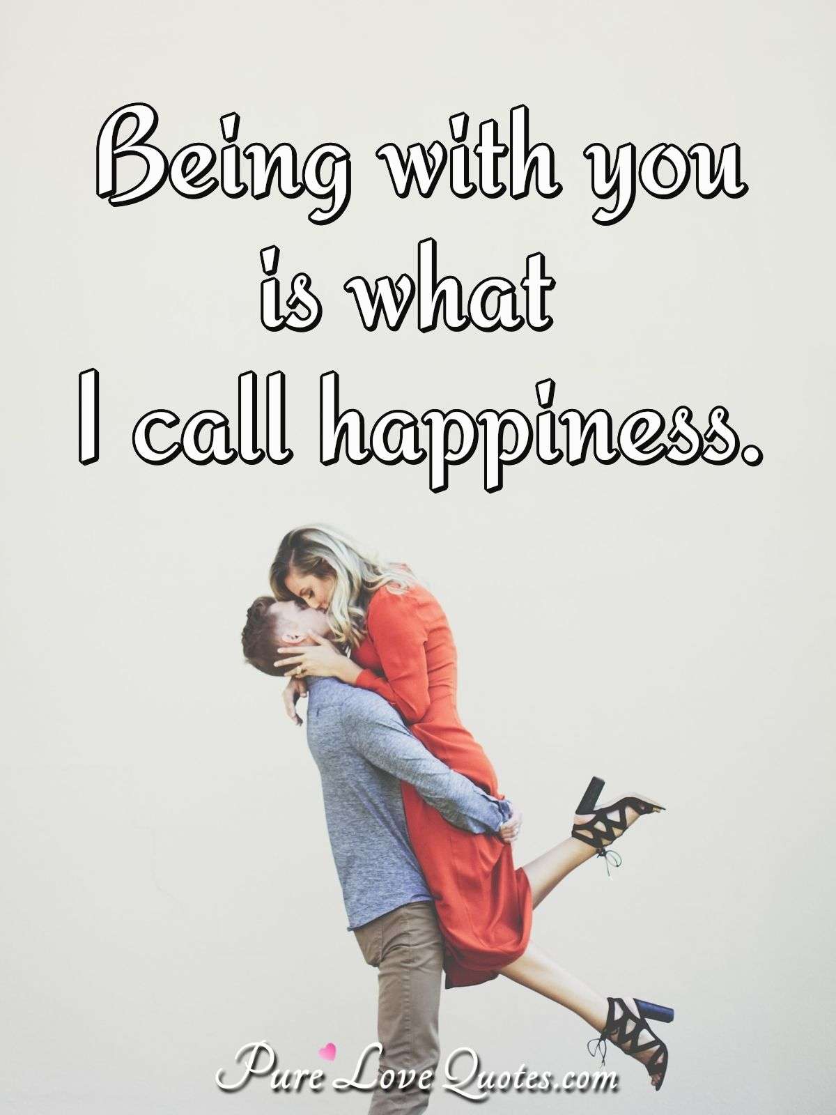 Being with you is what I call happiness. - Anonymous
