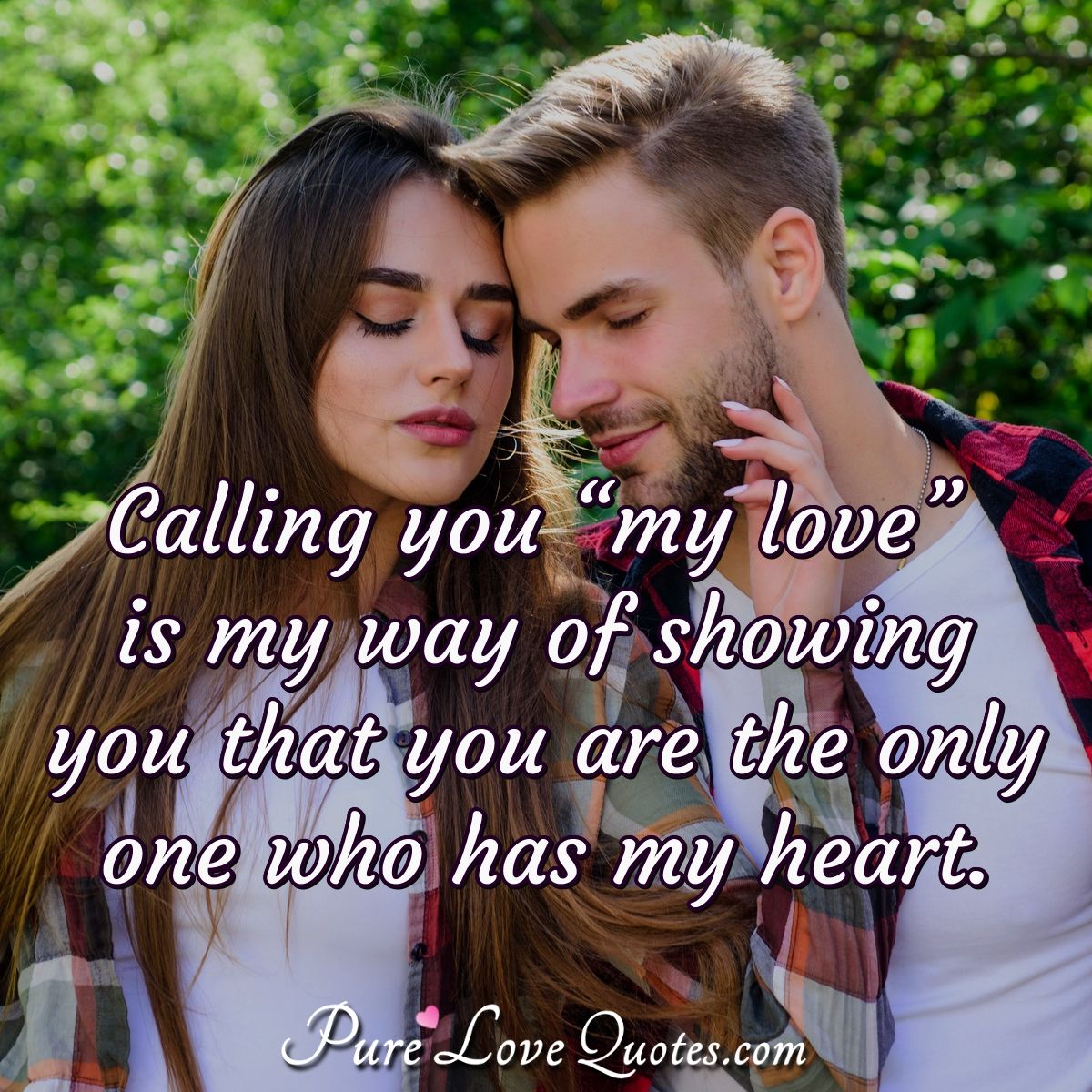 Calling you “my love” is my way of showing you that you are the only one who has my heart. - Anonymous