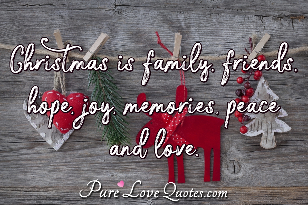 Christmas is family, friends, hope, joy, memories, peace and love.