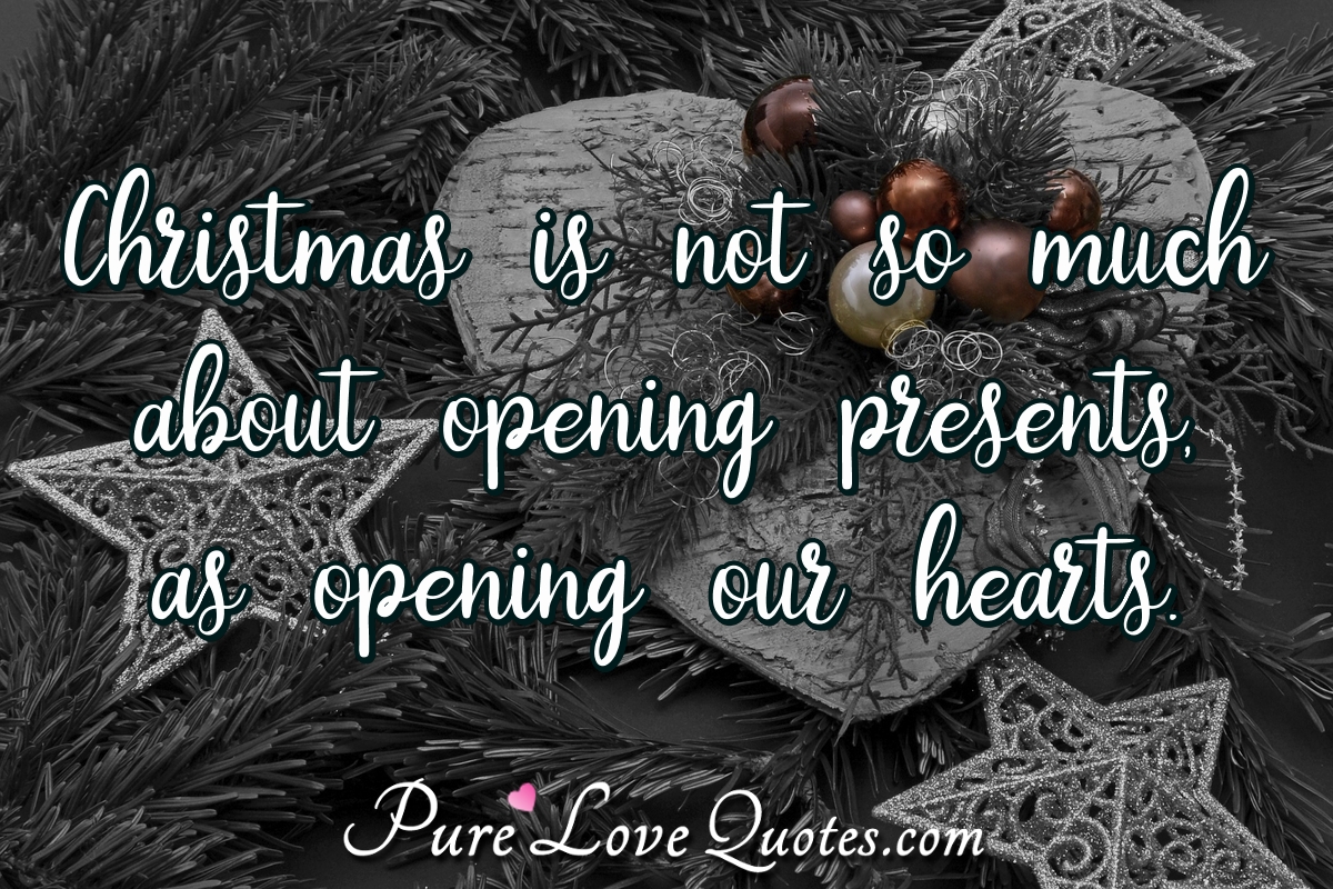 Christmas is not so much about opening presents, as opening our hearts. - Anonymous