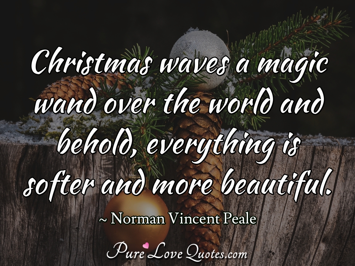 Christmas waves a magic wand over the world and behold, everything is softer and more beautiful. - Norman Vincent Peale