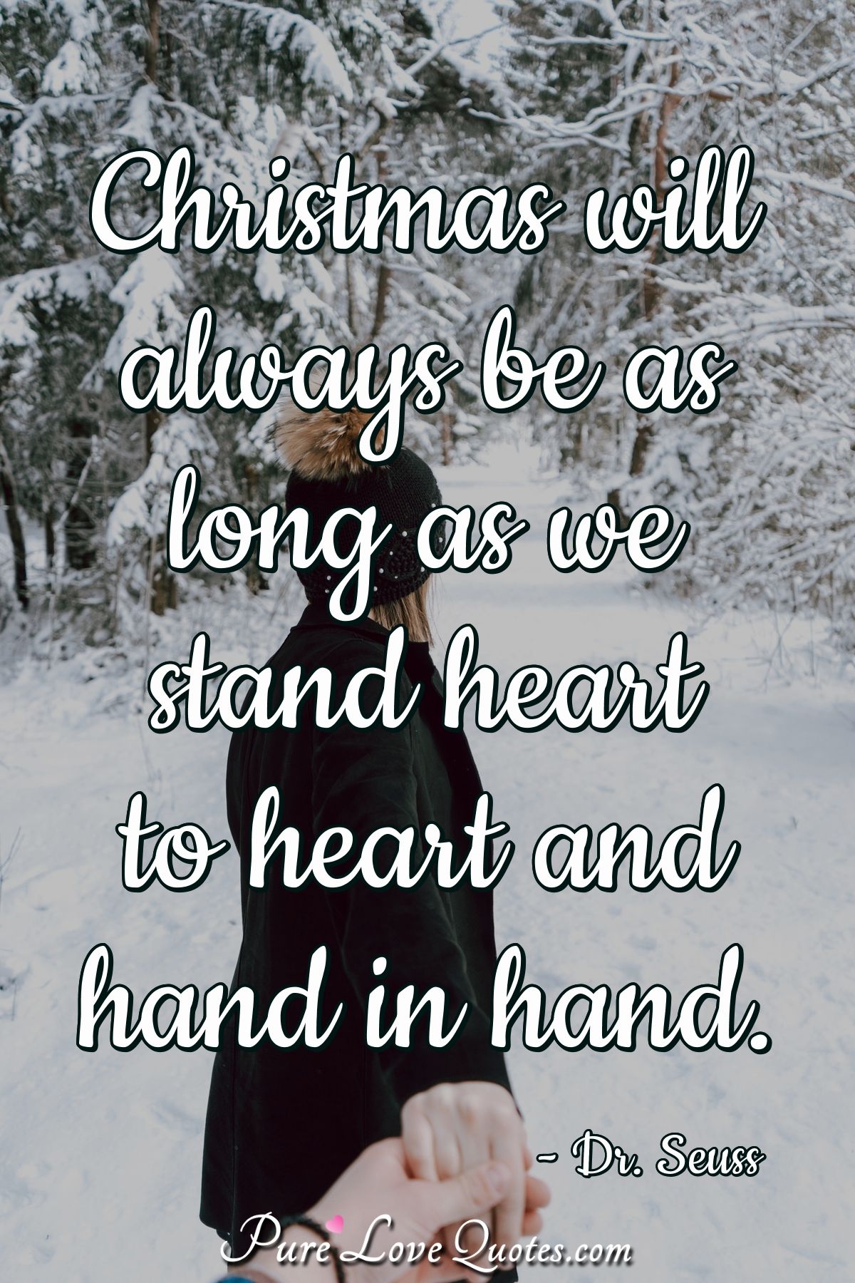 Christmas will always be as long as we stand heart to heart and hand in hand. - Dr. Seuss