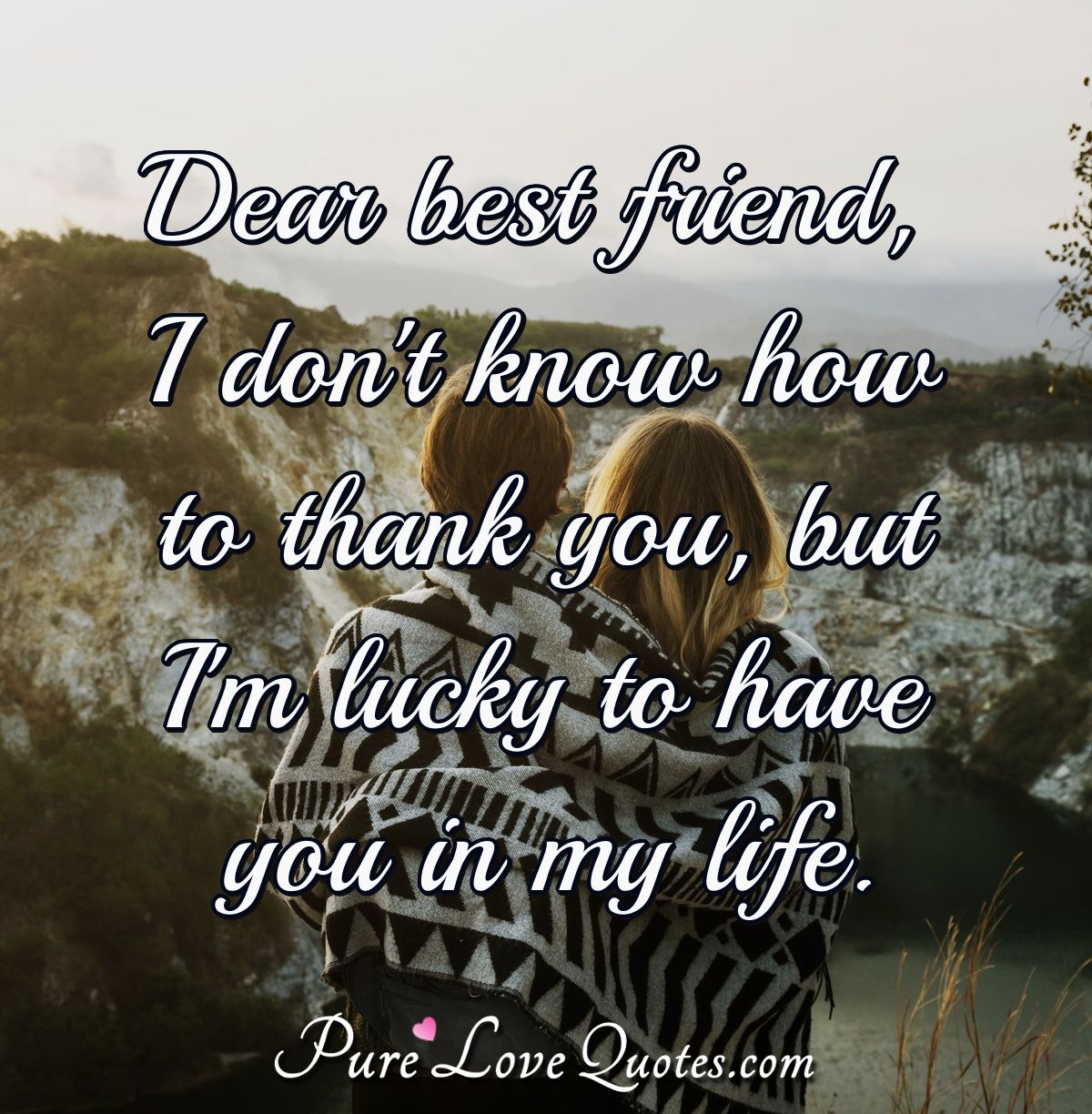 Dear best friend, I don't know how to thank you, but I'm lucky to ...