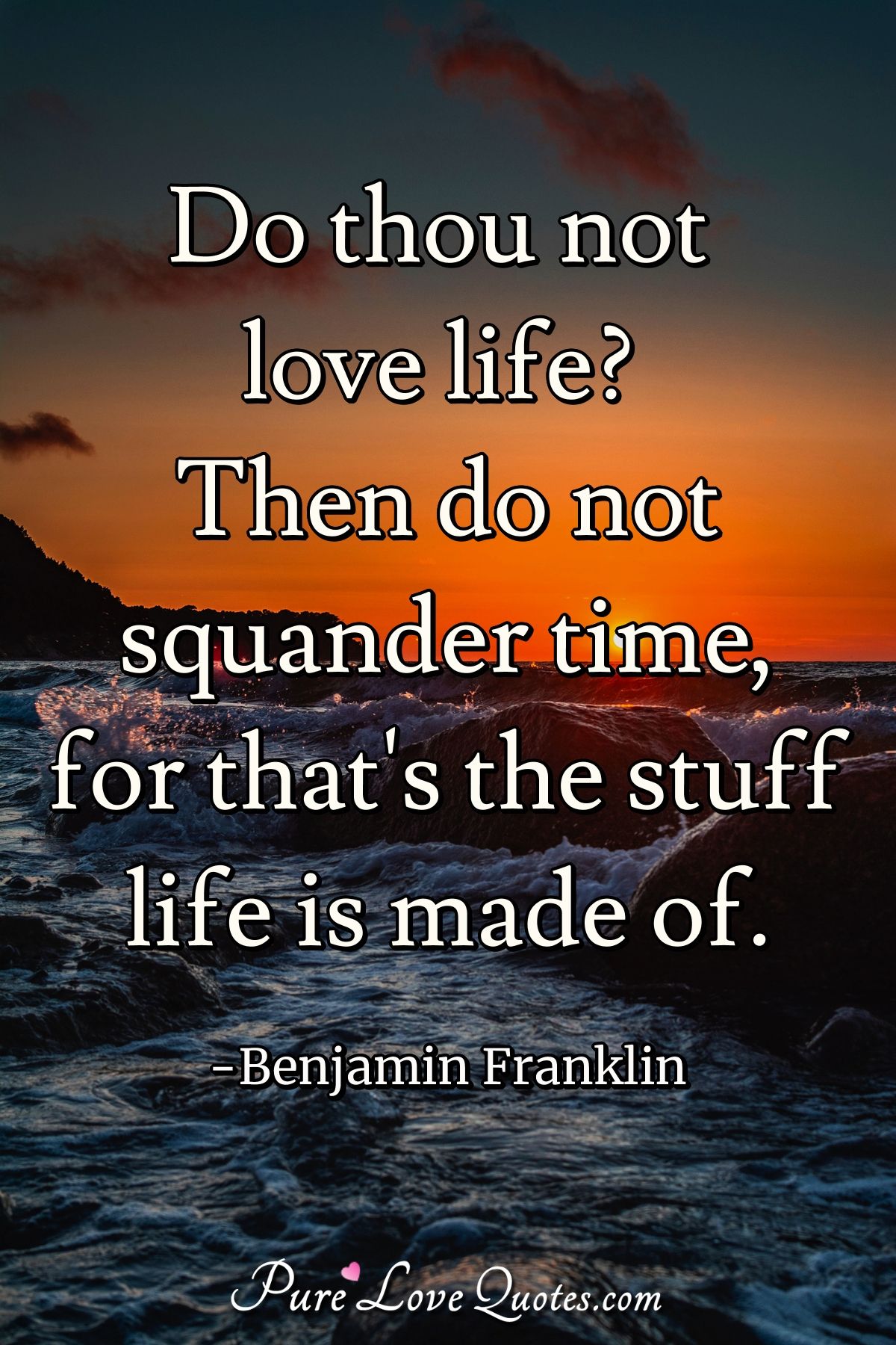 Do thou not love life? Then do not squander time, for that's the stuff life is made of. - Benjamin Franklin