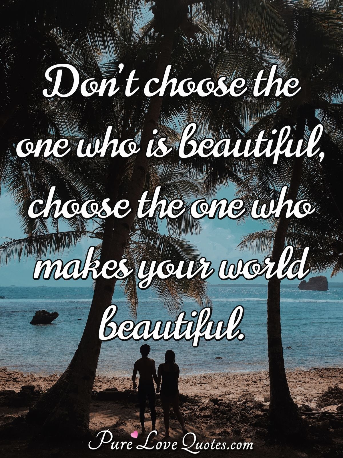 Don’t choose the one who is beautiful, choose the one who makes your