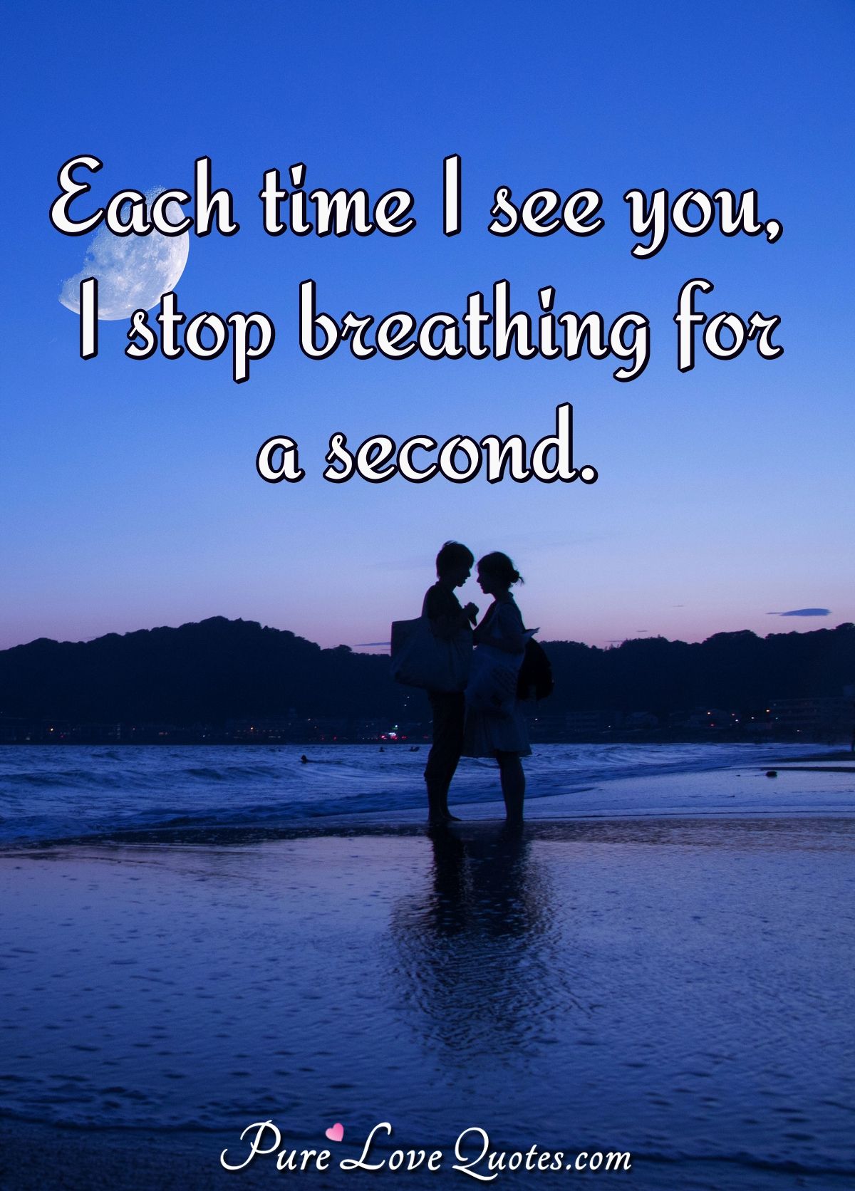 Each time I see you, I stop breathing for a second. - Anonymous