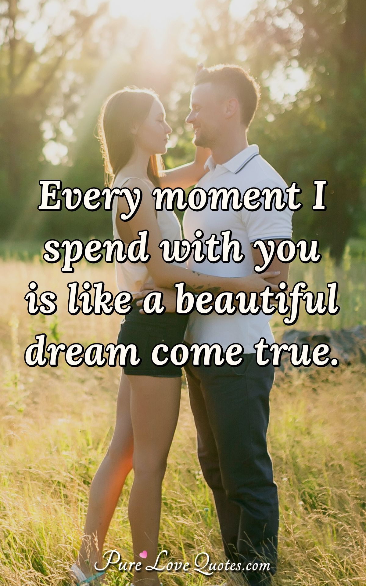 Every moment I spend with you is like a beautiful dream come true. - Anonymous