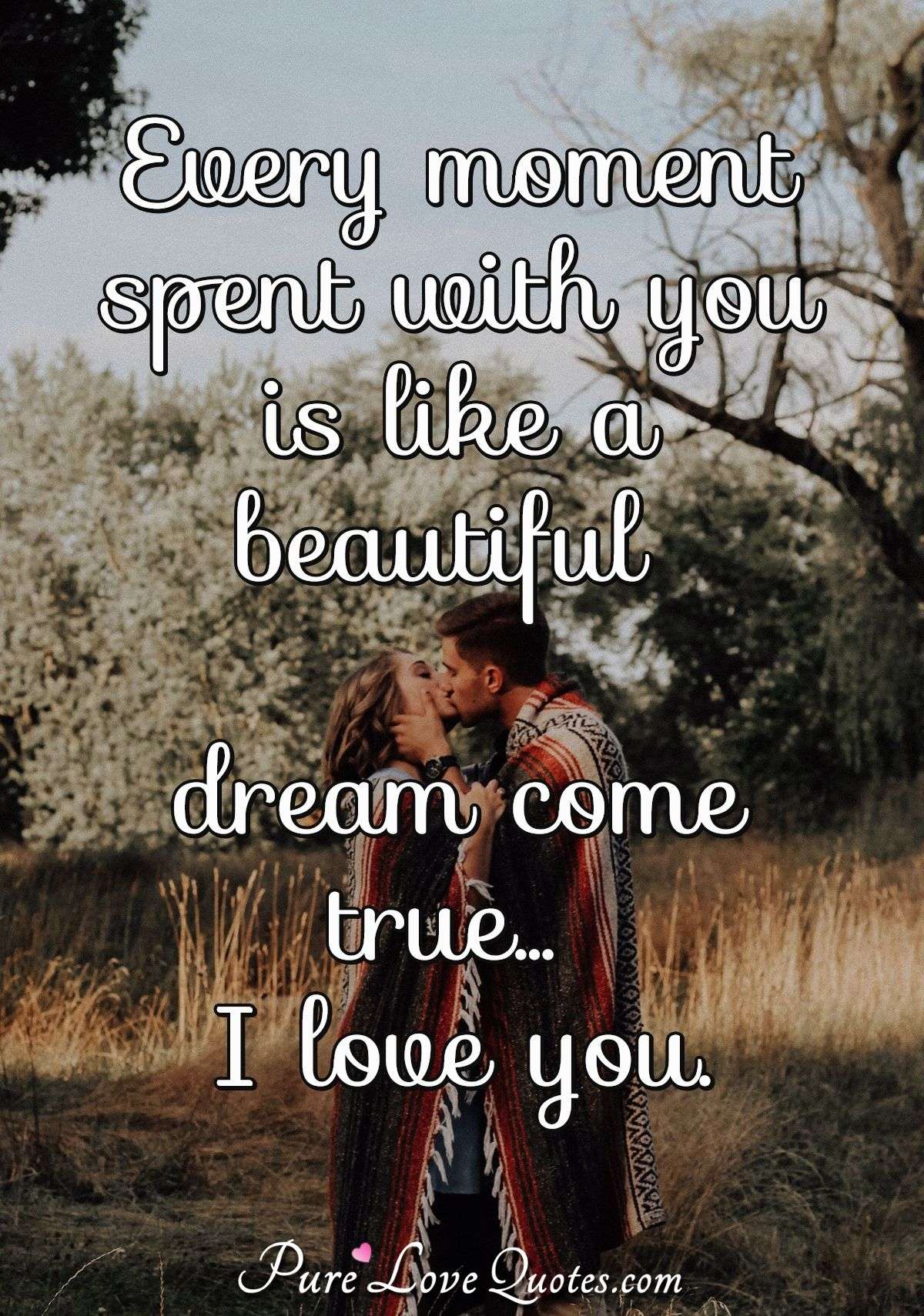 Every Moment Spent With You Is Like A Beautiful Dream Come True... I Love You. | Purelovequotes