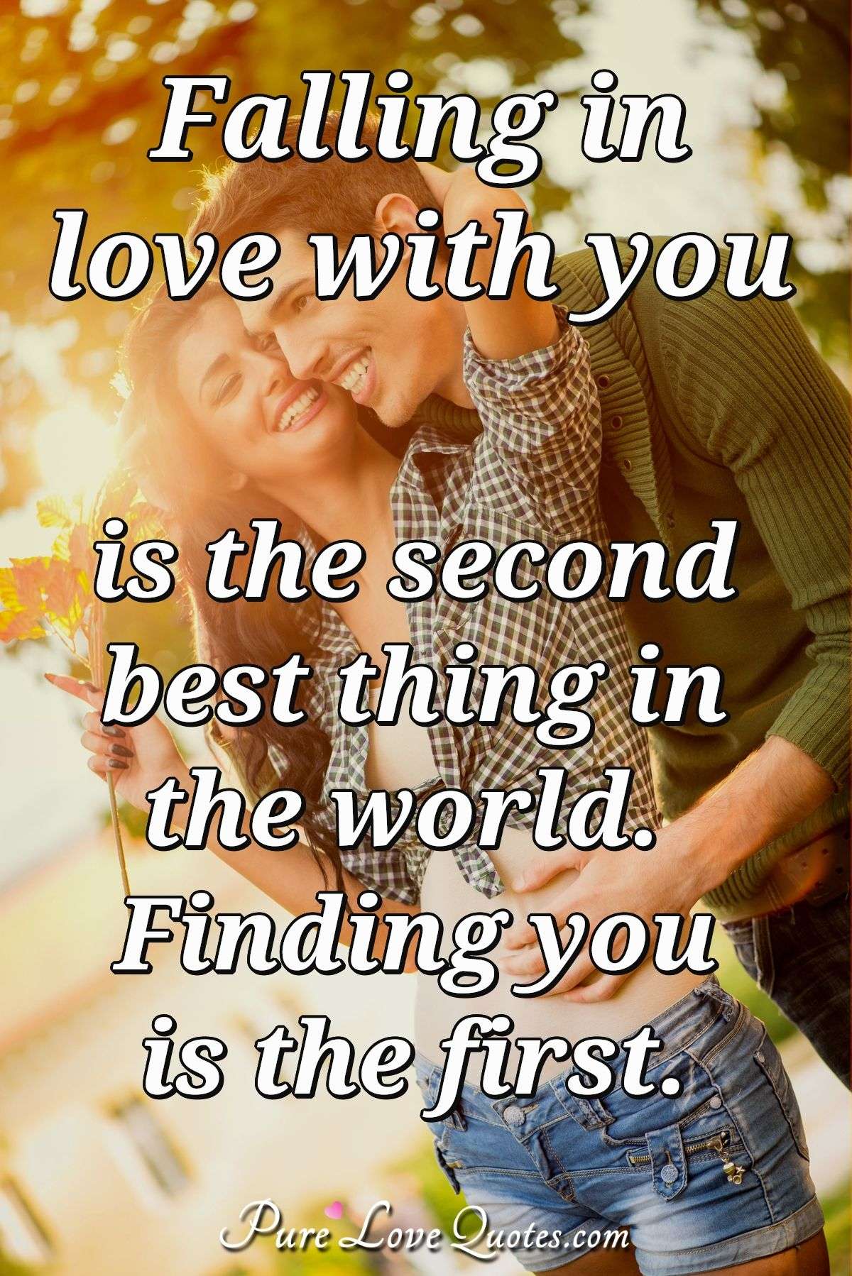 Falling in love with you is the second best thing in the world. Finding you is the first. - Anonymous