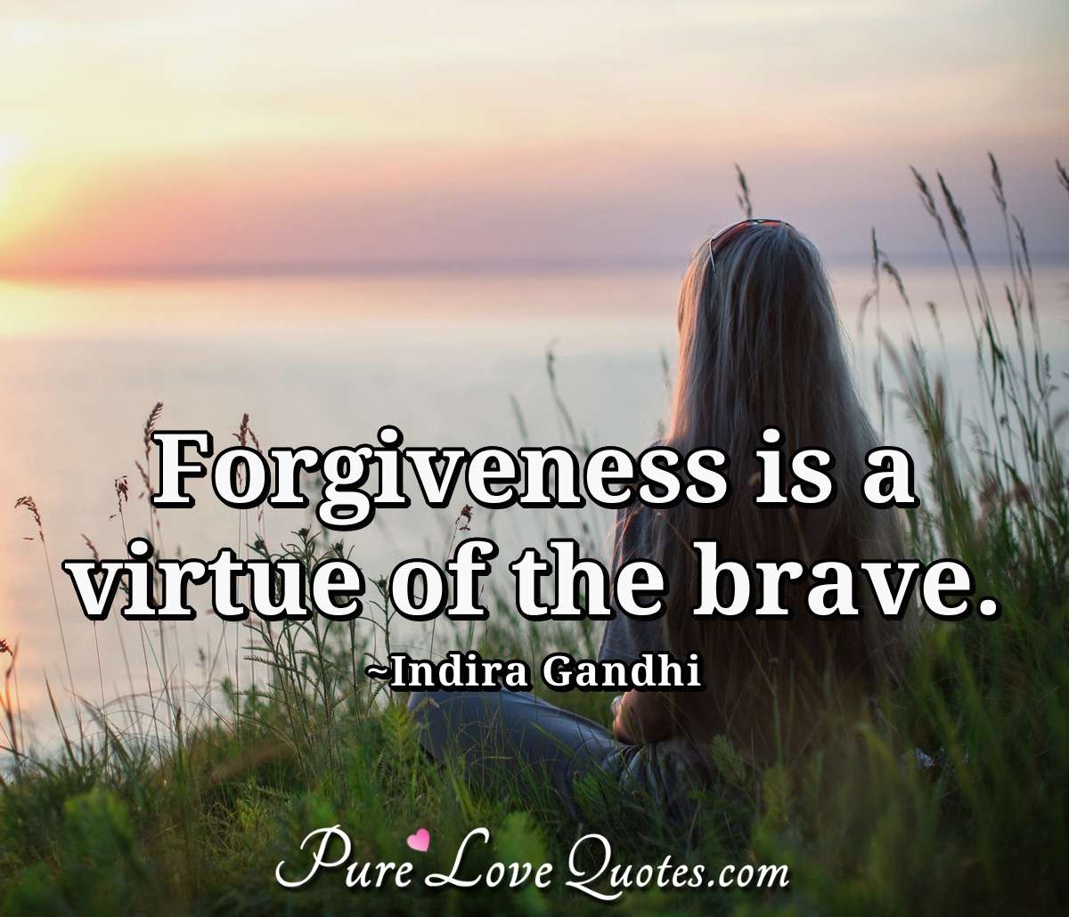 Forgiveness is a virtue of the brave. - Indira Gandhi