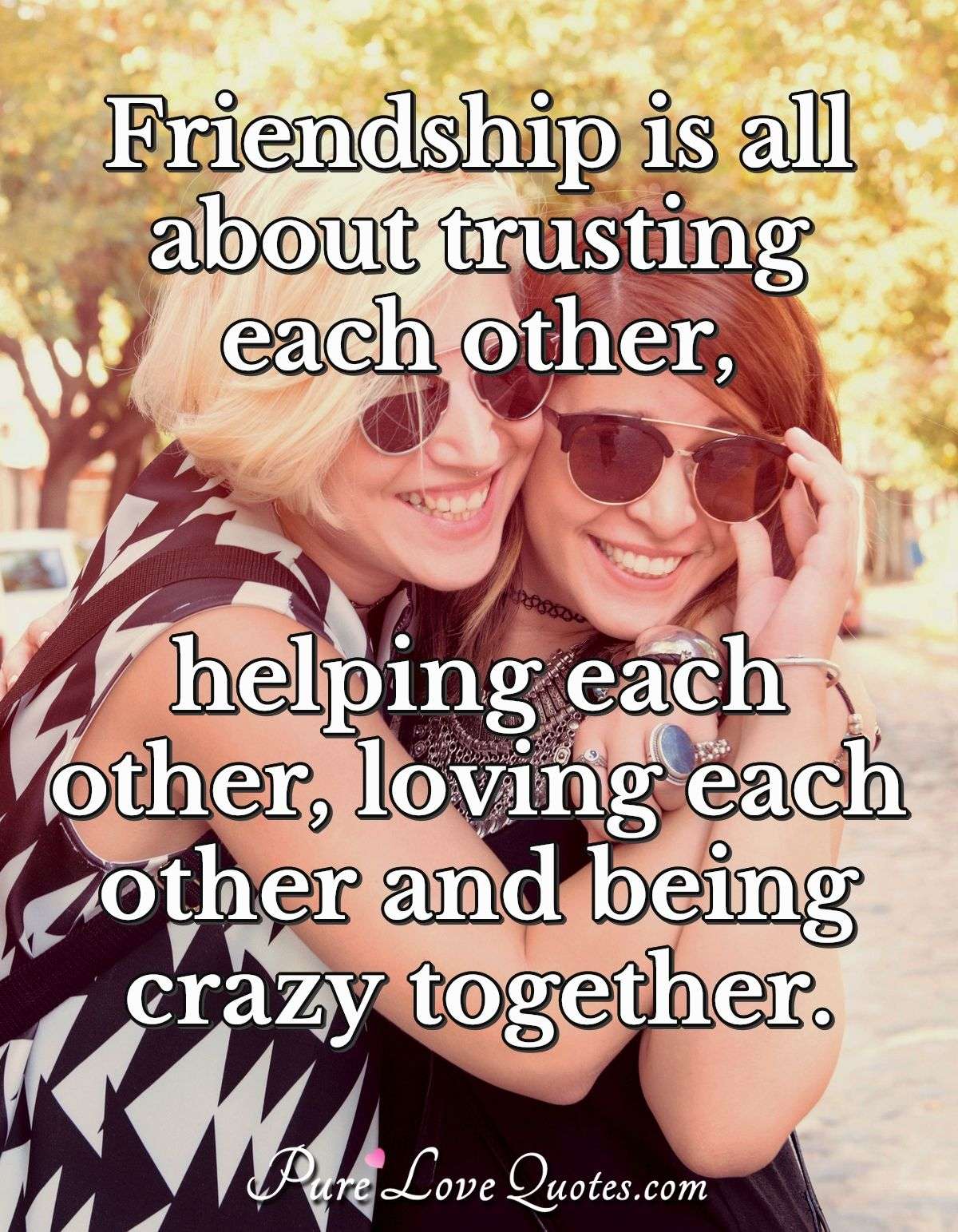 Friendship is all about trusting each other, helping each other, loving