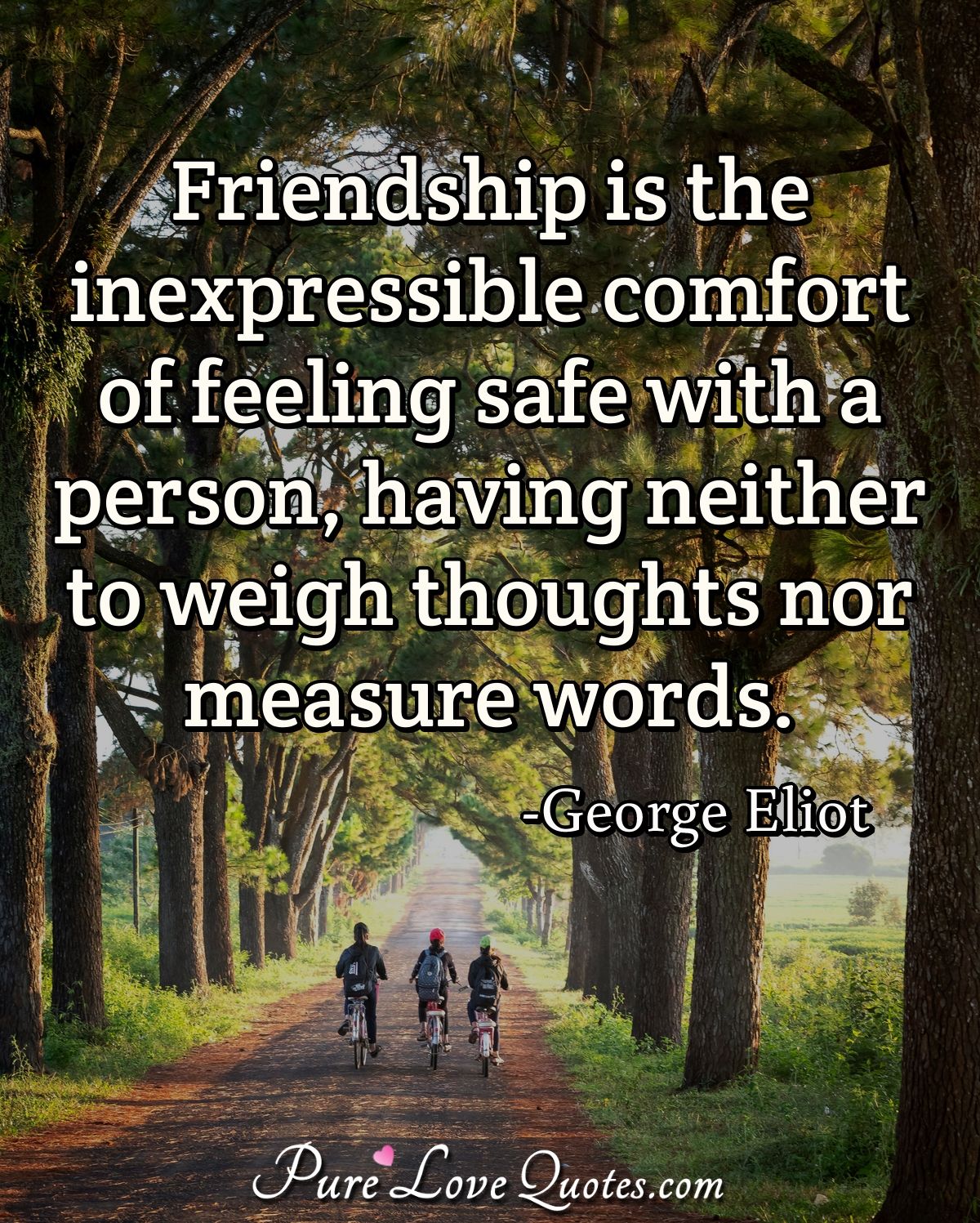 Friendship is the inexpressible comfort of feeling safe with a ...