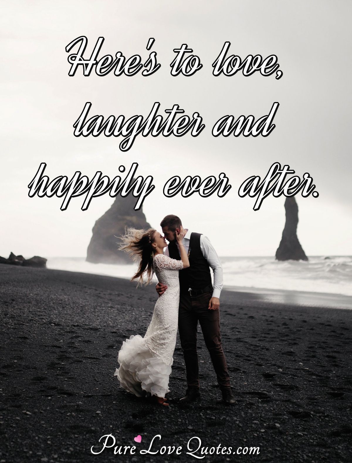 Here's to love, laughter and happily ever after. - Anonymous
