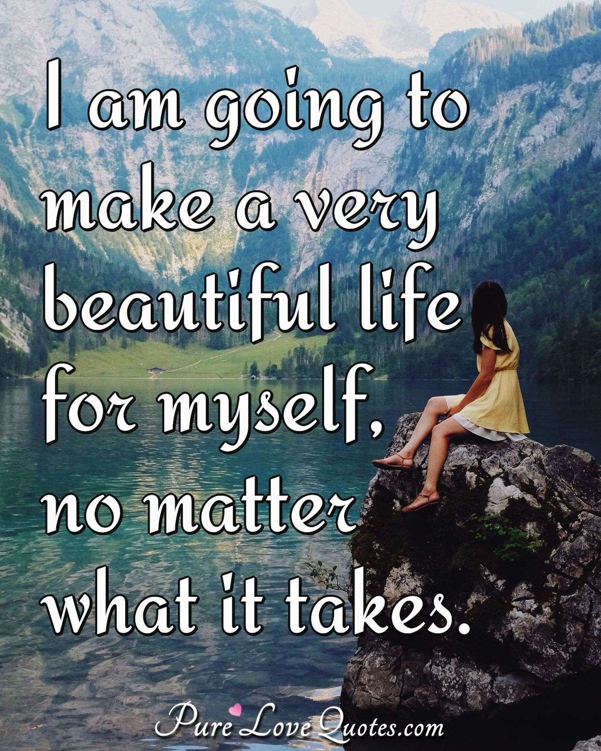 I am going to make a very beautiful life for myself no matter what it takes. - Anonymous