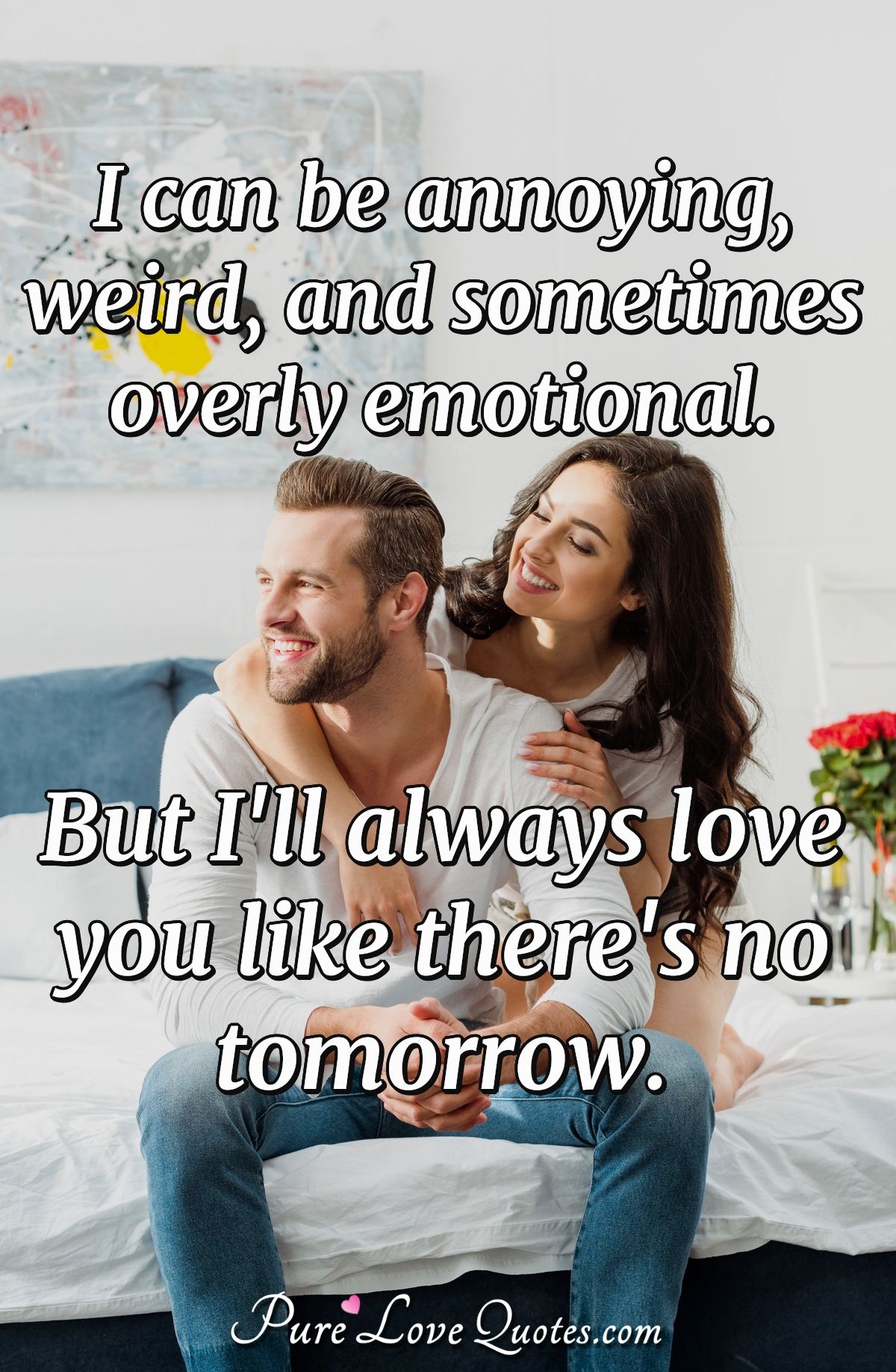 I Can Be Annoying Weird And Sometimes Overly Emotional But I Ll Always Love Purelovequotes I Can Be Annoying Weird And Sometimes Overly Emotional But I Ll Always Love Purelovequotes