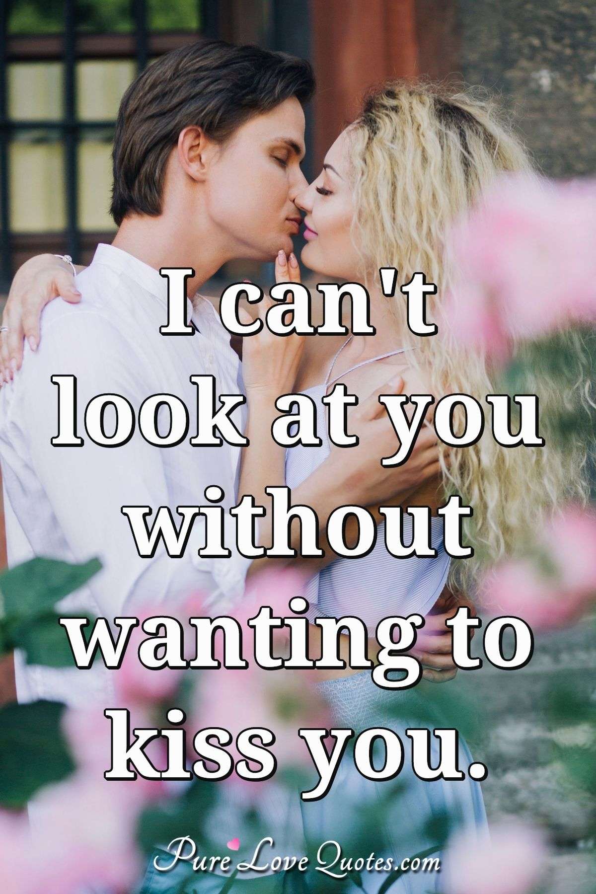 I can't look at you without wanting to kiss you. - Anonymous