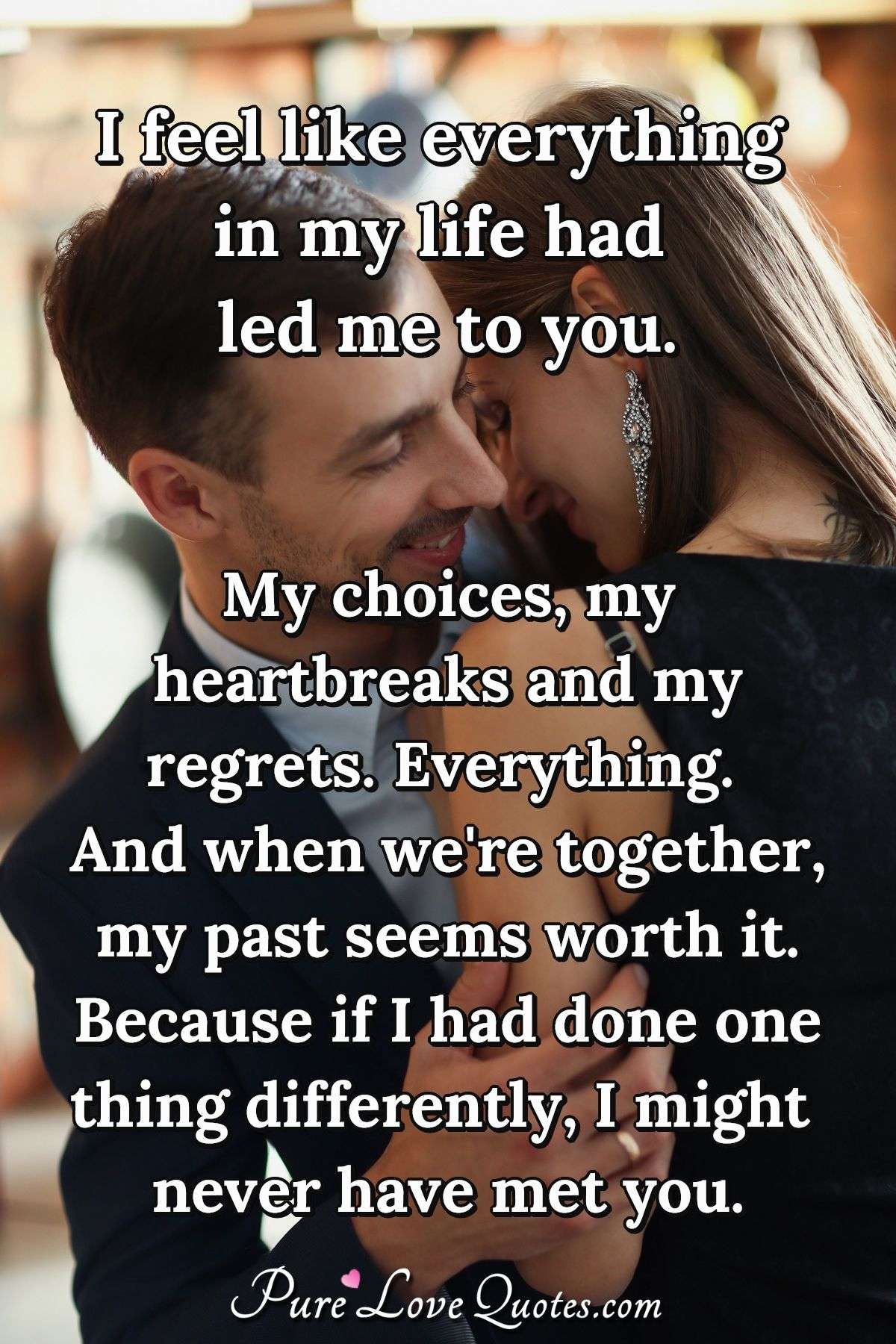 spin intelligence celebration I feel like everything in my life had led me to you. My choices, my  heartbreaks... | PureLoveQuotes