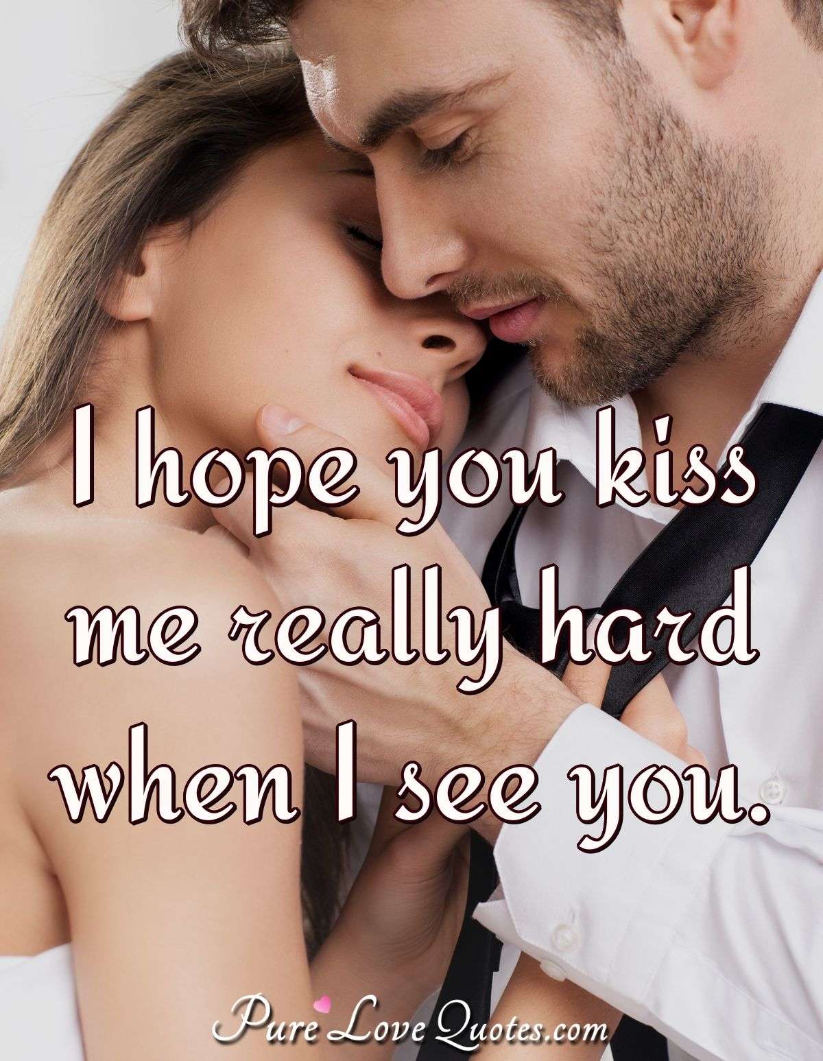 I hope you kiss me really hard when I see you. | PureLoveQuotes