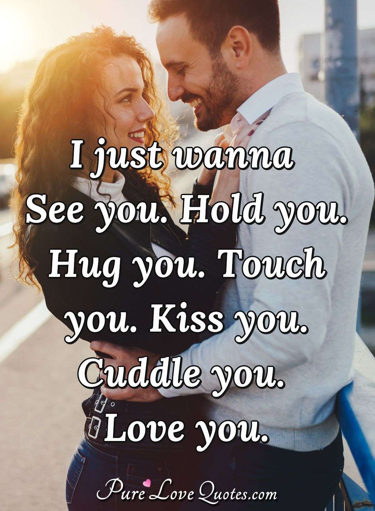 I Just Wanna See You Hold You Hug You Touch You Kiss You Cuddle You Love Purelovequotes