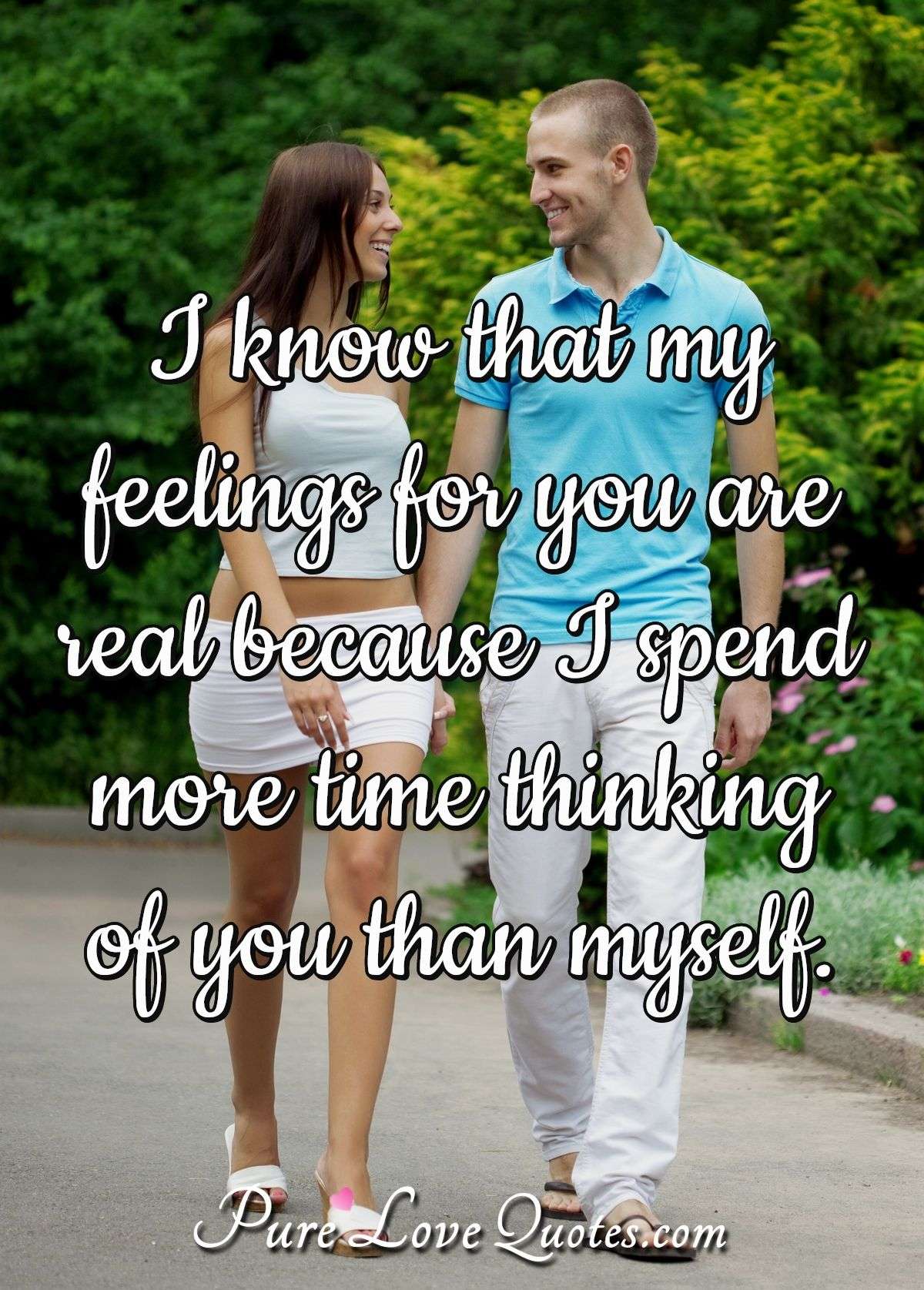 I know that my feelings for you are real because I spend more time thinking of you than myself. - Anonymous
