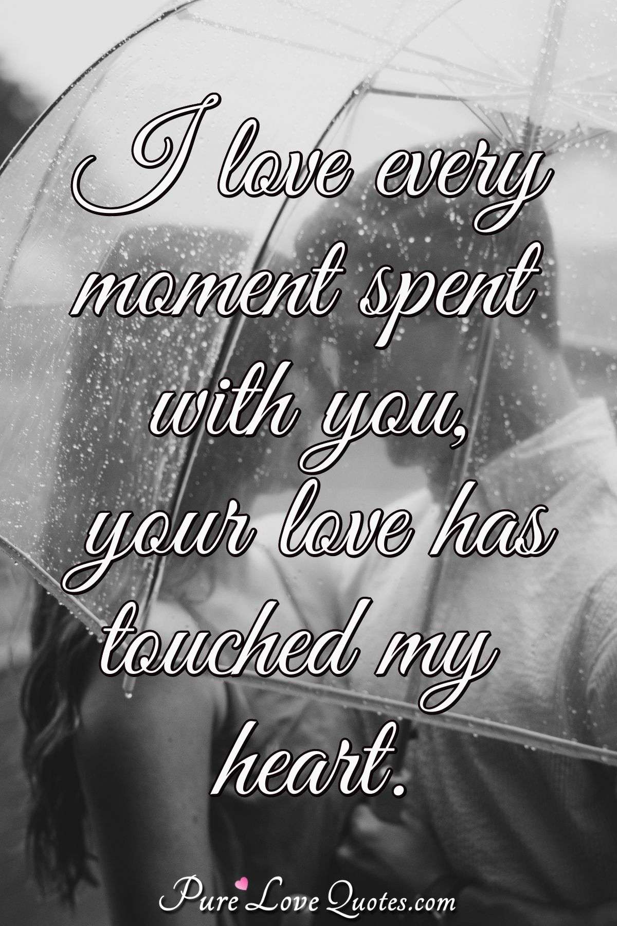 I love every moment spent with you, your love has touched my heart. - PureLoveQuotes.com
