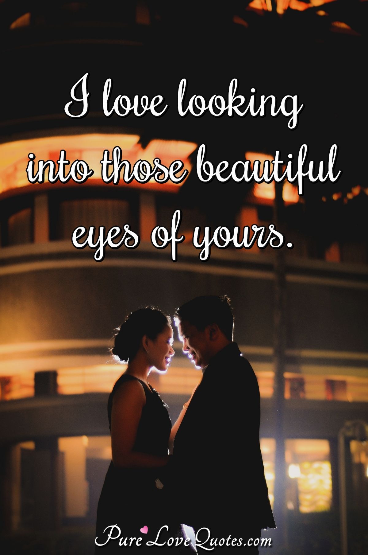 I love looking into those beautiful eyes of yours. - Anonymous