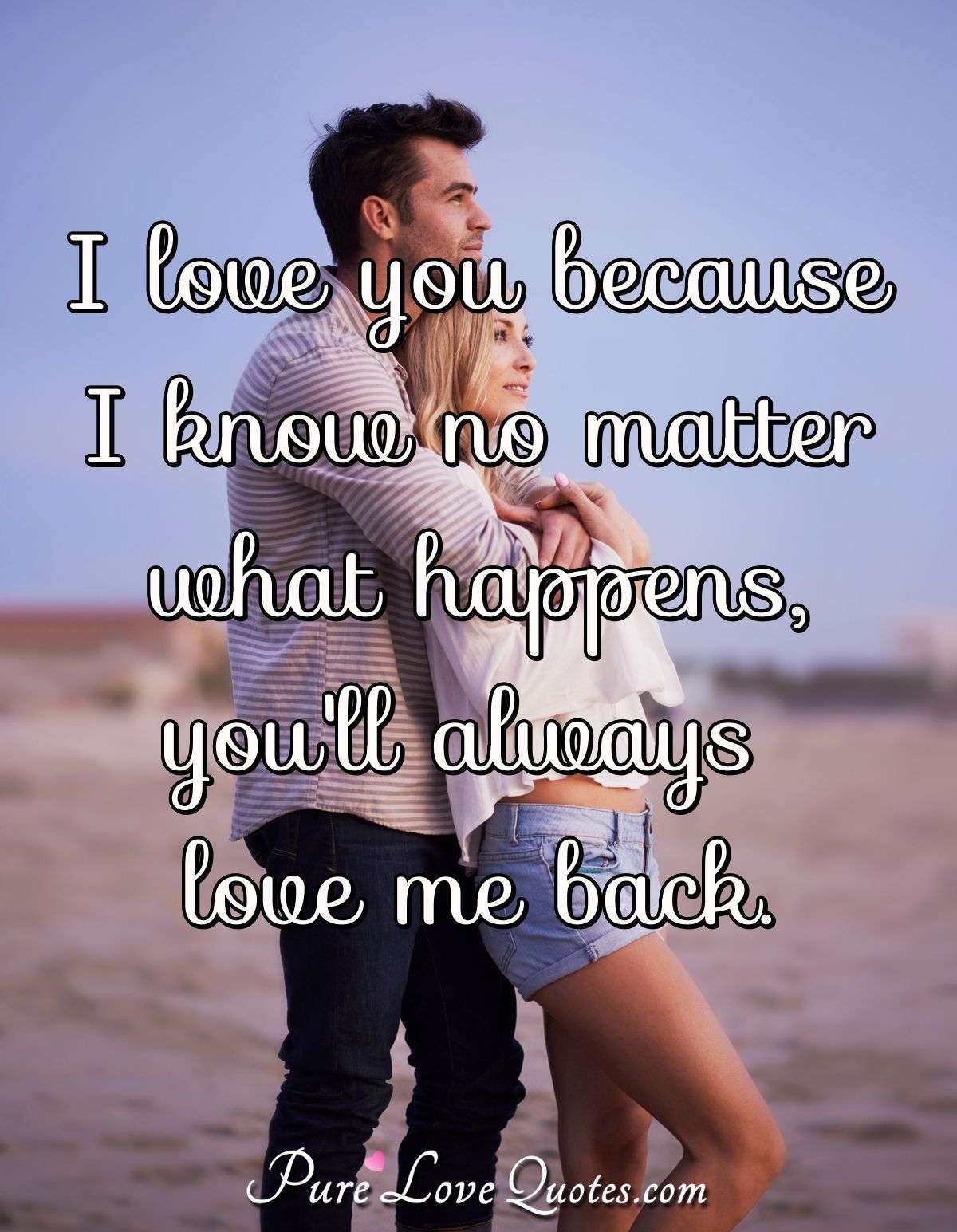 I Love You Because I Know No Matter What Happens You Ll Always Love Me Back Purelovequotes