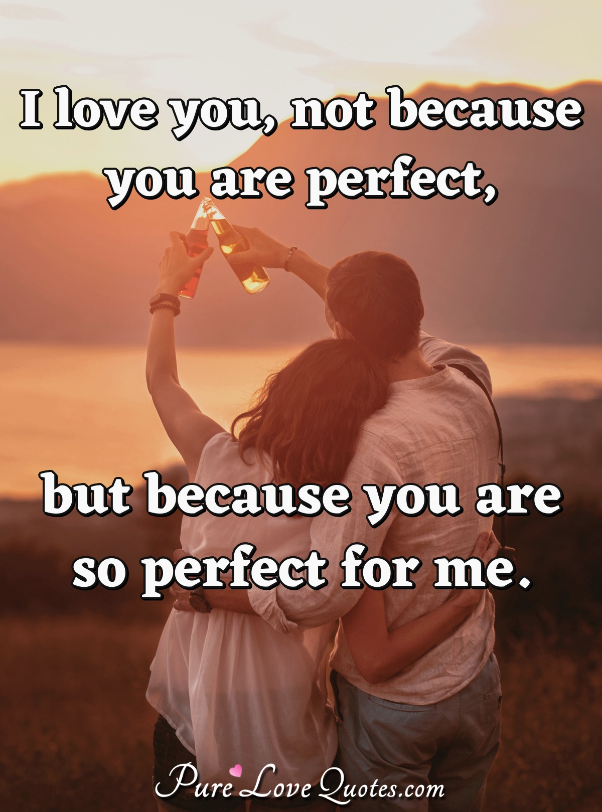 I Love You, Not Because You Are Perfect, But Because You Are So Perfect For Me. | Purelovequotes
