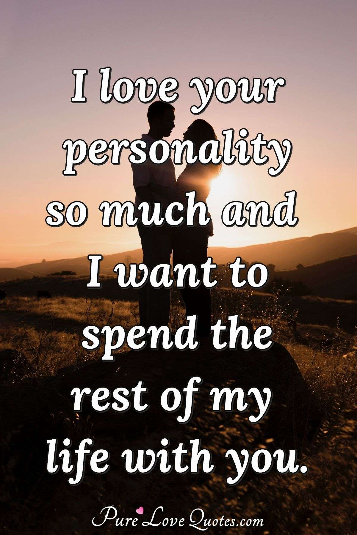 I love your personality so much and I want to spend the rest of my life with you. - PureLoveQuotes.com