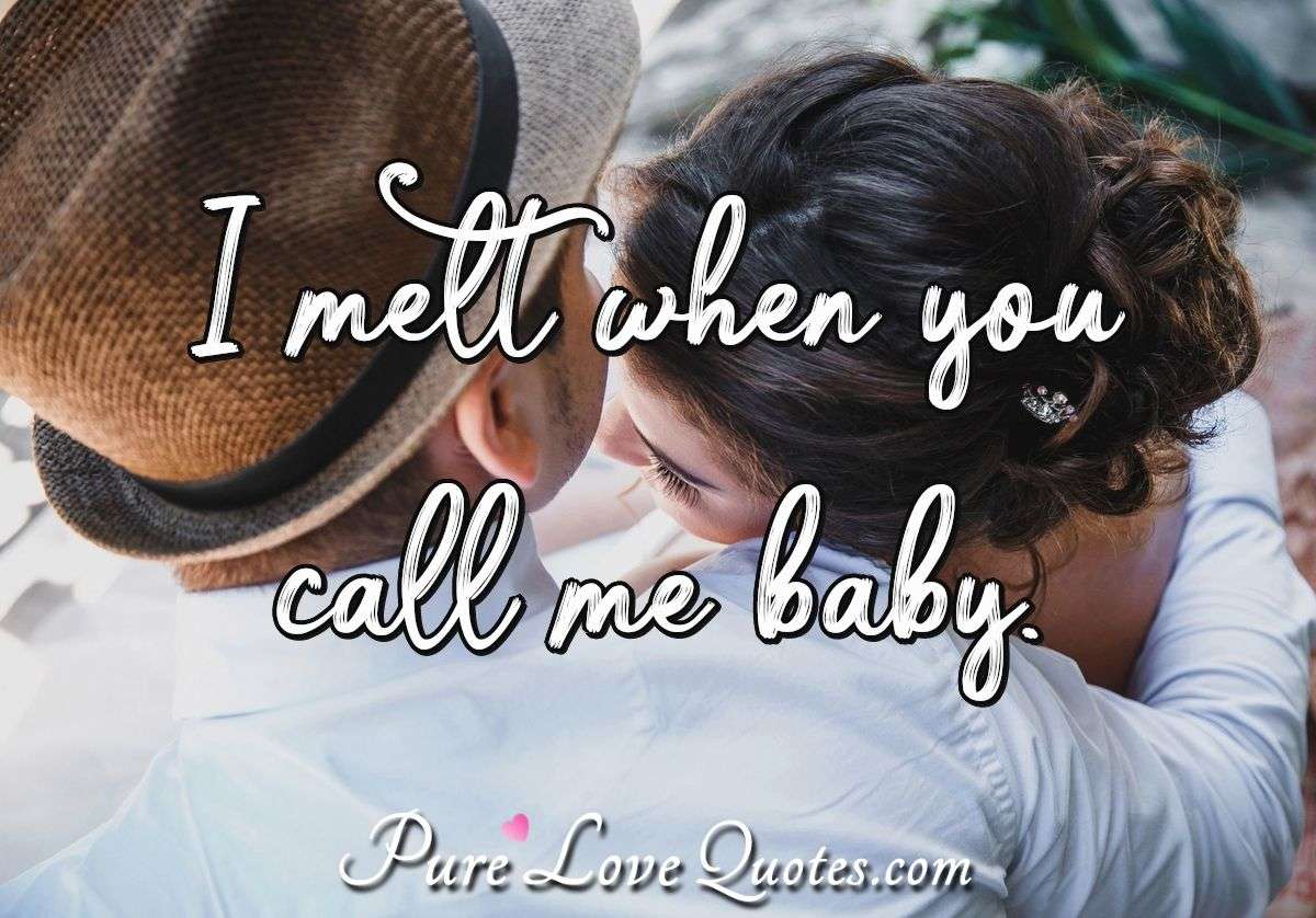 I melt when you call me baby. - Anonymous
