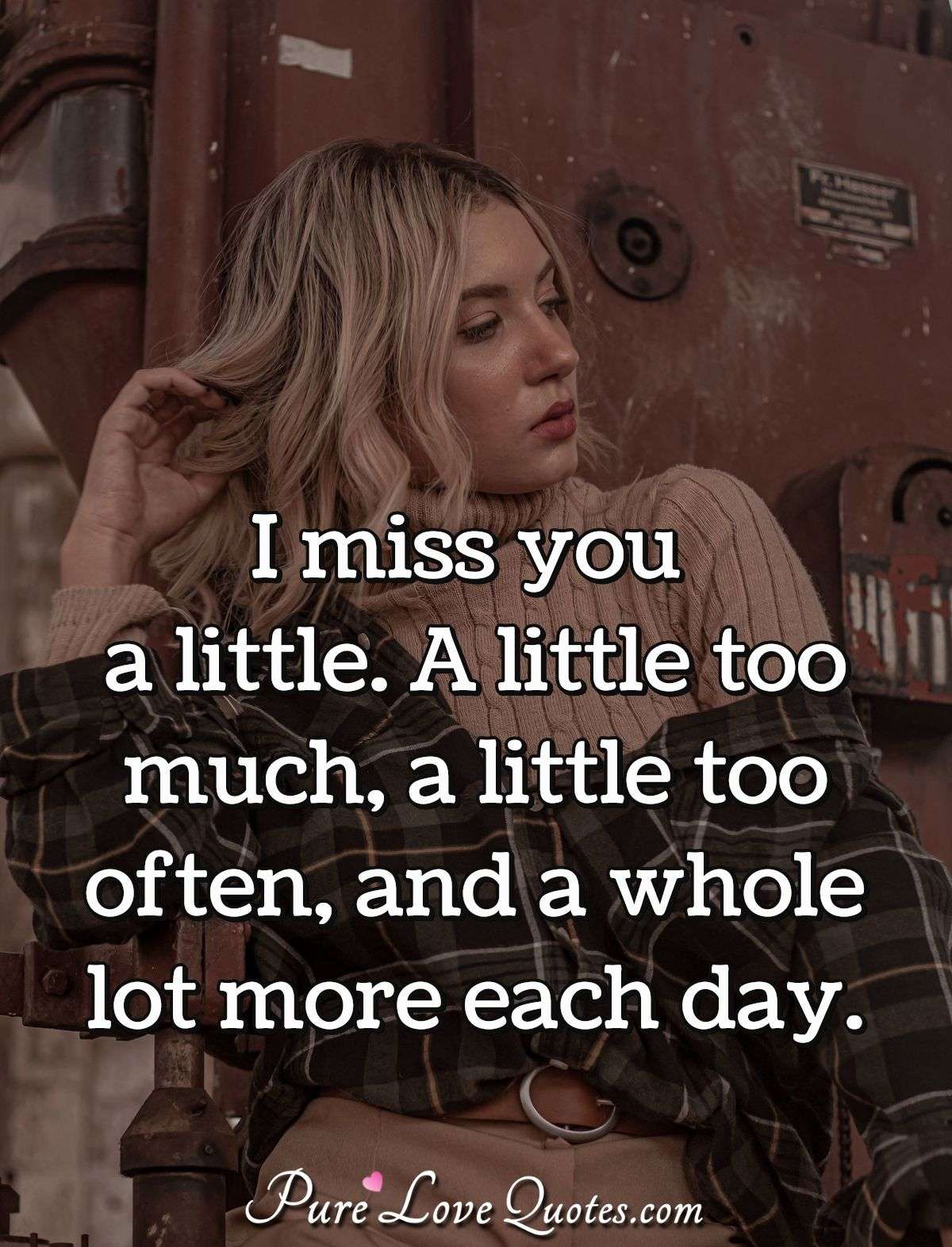 I miss you a little. A little too much, a little too often, and a ...