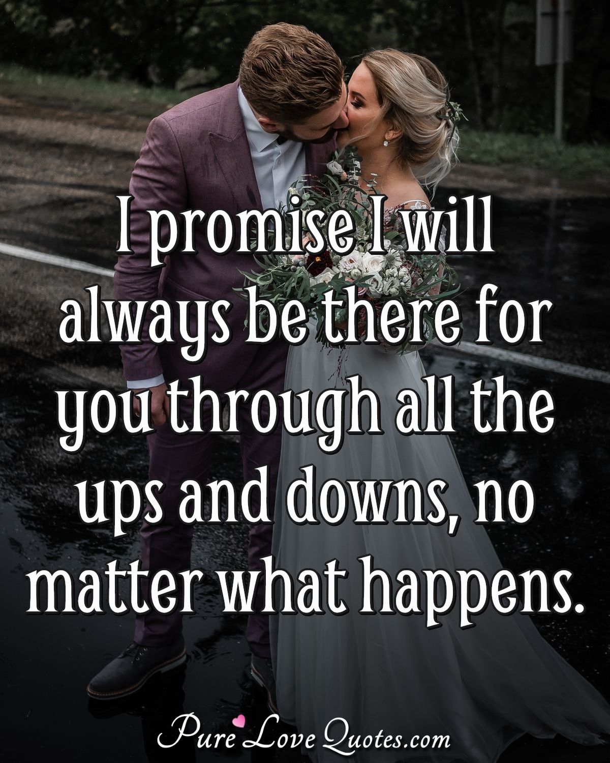 I promise I will always be there for you through all the ups and ...
