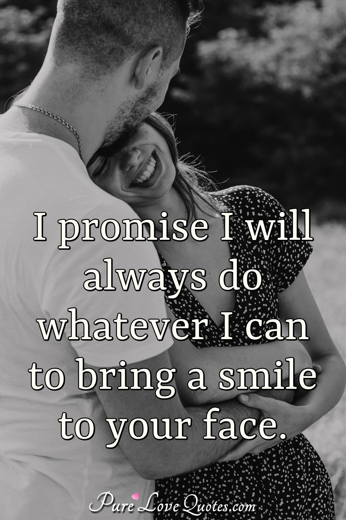 I promise I will always do whatever I can to bring a smile to your face. |  PureLoveQuotes