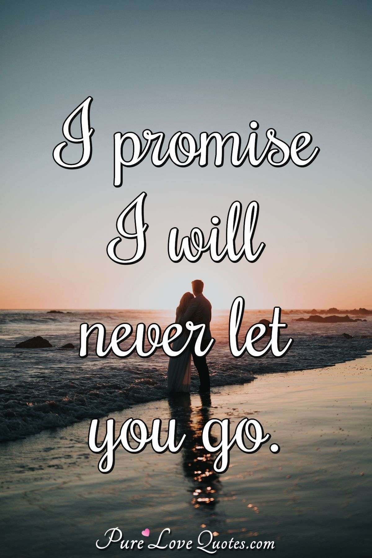 I promise I will never let you go. - Anonymous