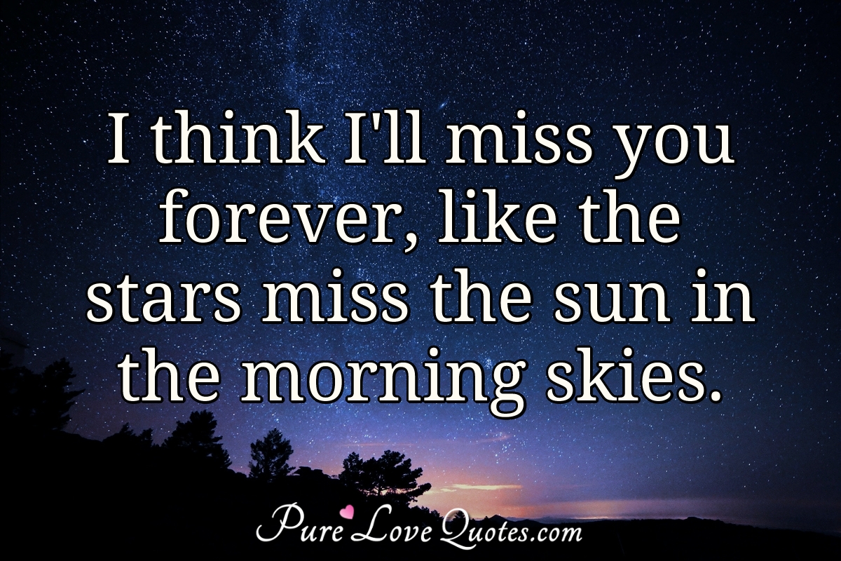 I think I'll miss you forever, like the stars miss the sun in the ...