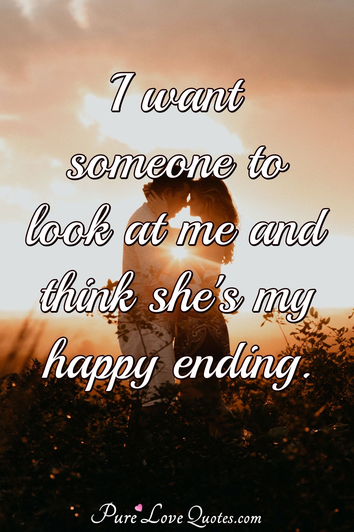 I want someone to look at me and think she's my happy ending. - Anonymous
