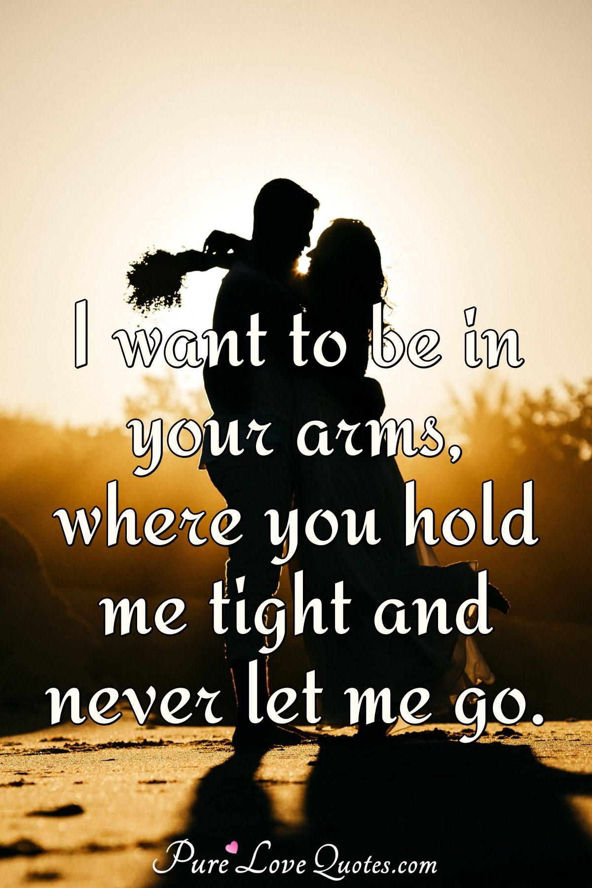 I Want To Be In Your Arms Where You Hold Me Tight And Never Let Me Go Purelovequotes