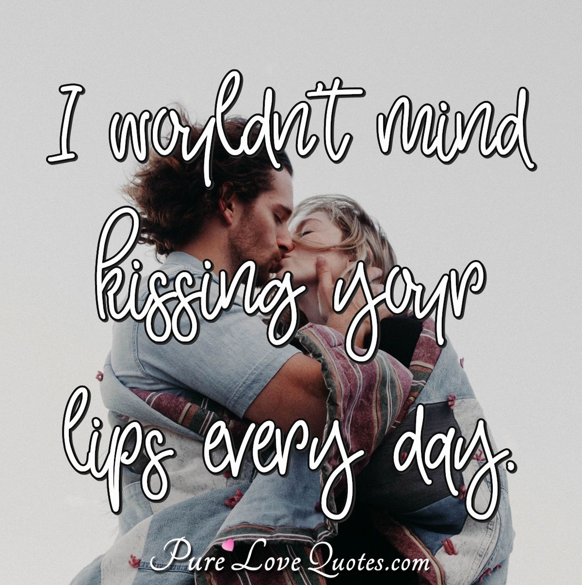 I wouldn't mind kissing your lips every day. | PureLoveQuotes