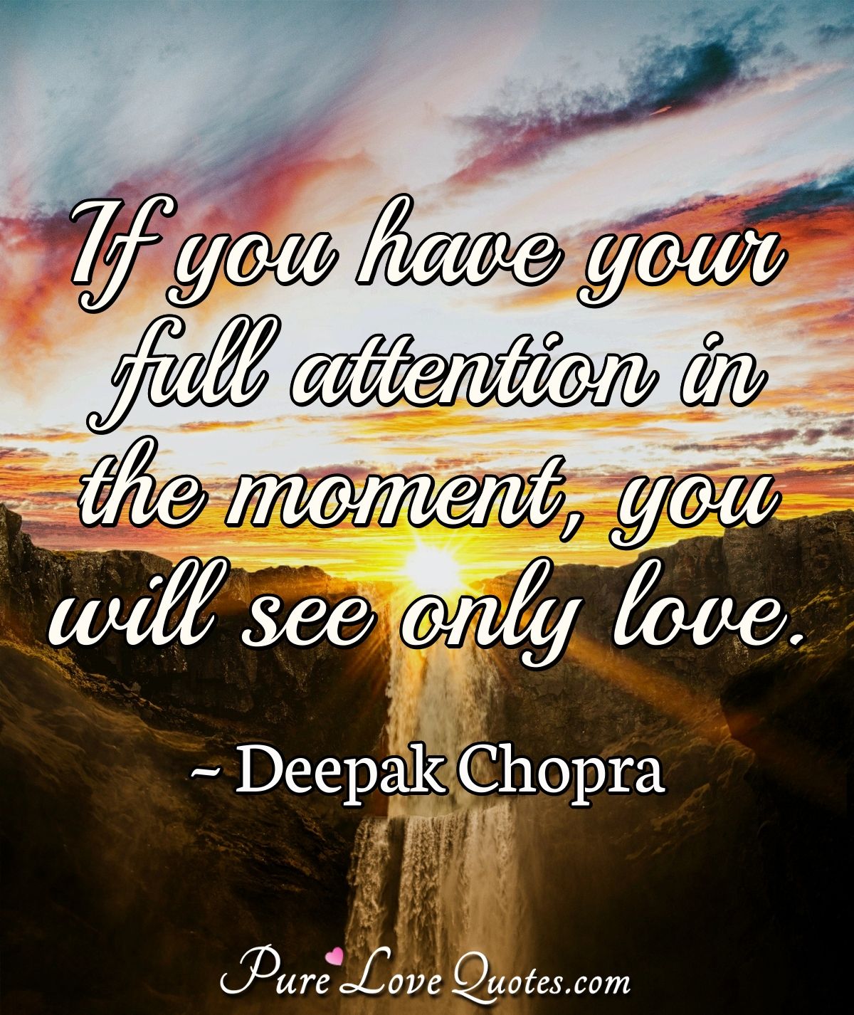 If you have your full attention in the moment, you will see only love. - Deepak Chopra