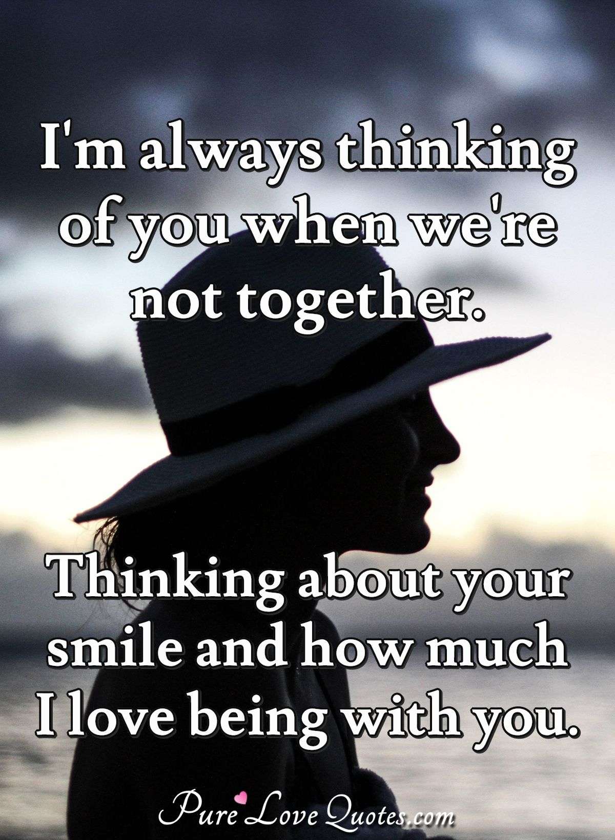 I M Always Thinking Of You When We Re Not Together Thinking About Your Smile Purelovequotes