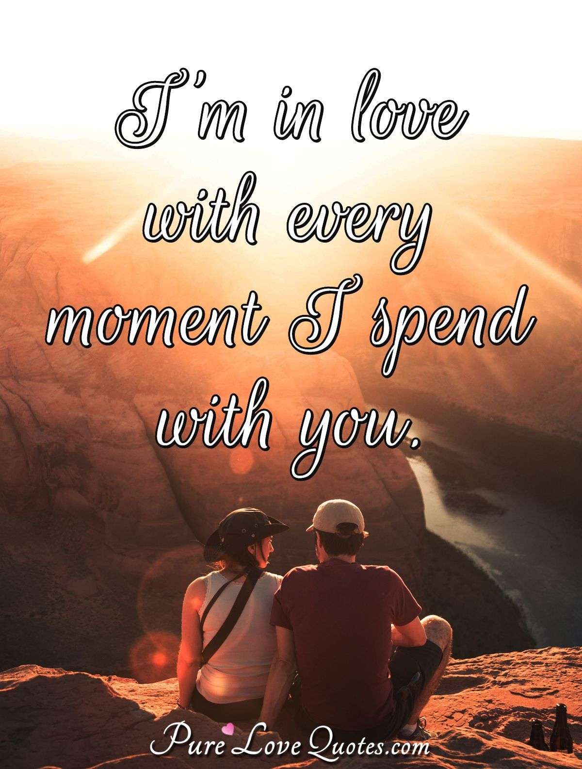 I'm in love with every moment I spend with you. - Anonymous