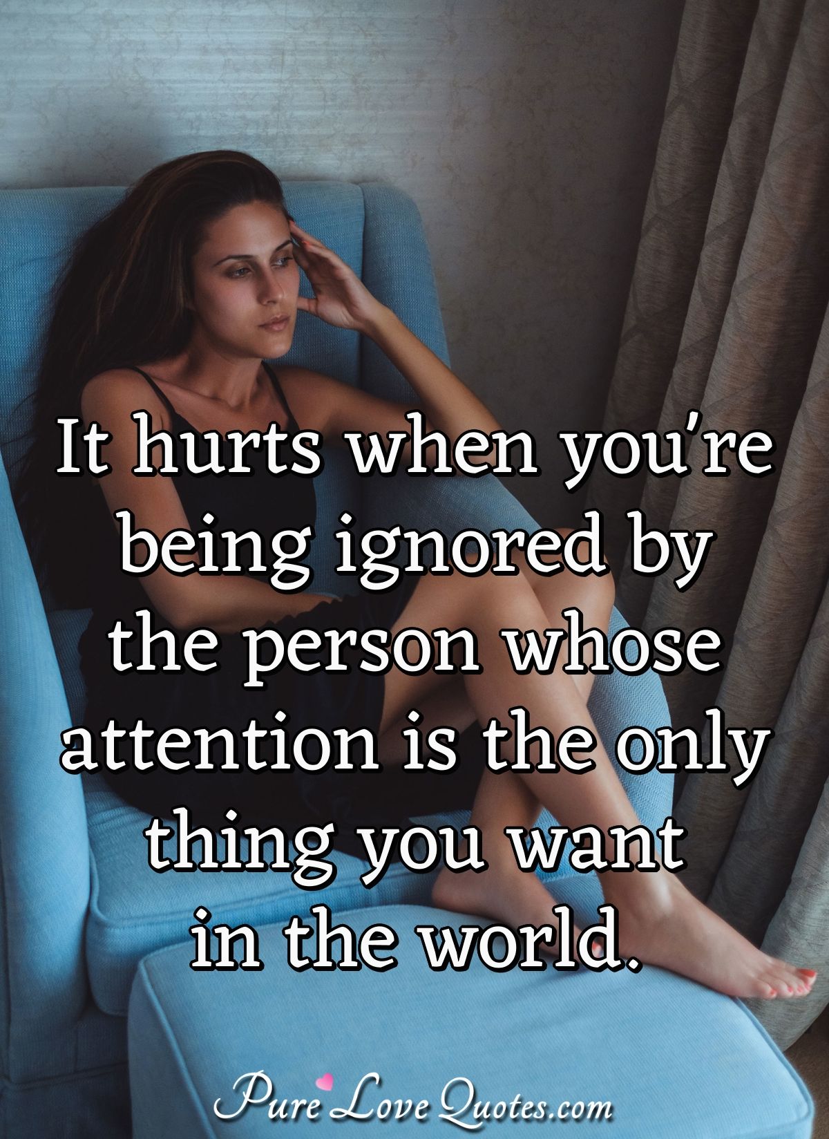 It Hurts When You Re Being Ignored By The Person Whose Attention Is The Only Purelovequotes