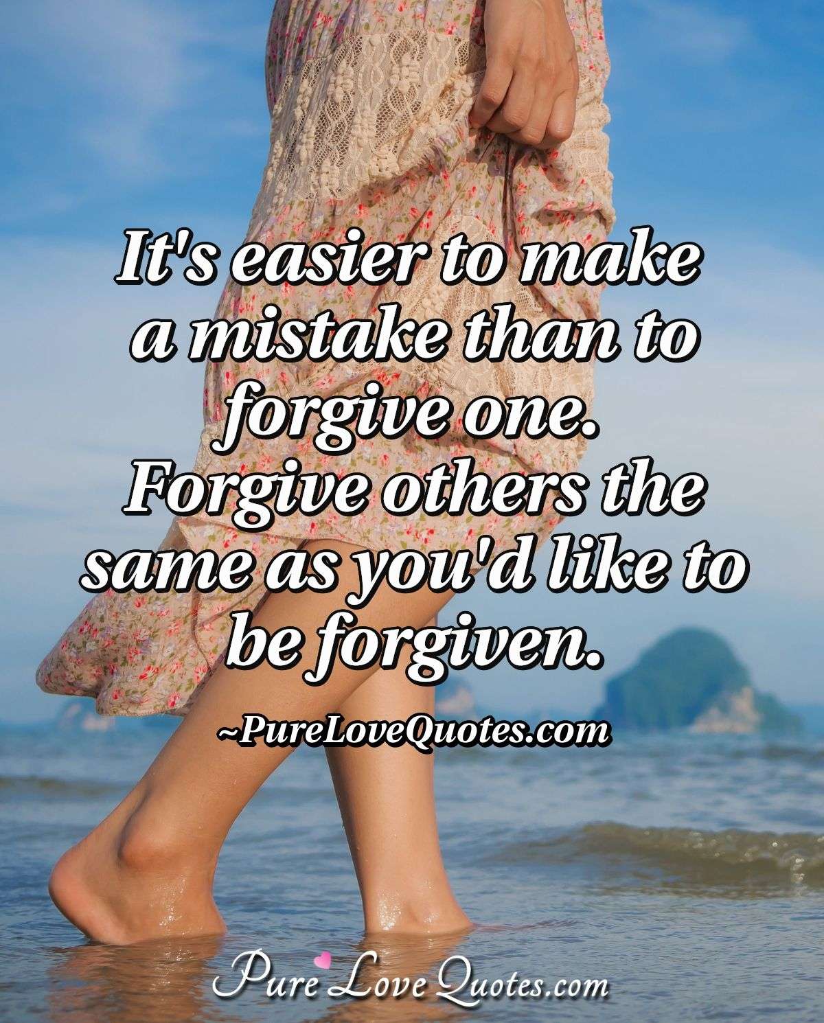 It's easier to make a mistake than to forgive one.  Forgive others the same as you'd like to be forgiven. - PureLoveQuotes.com