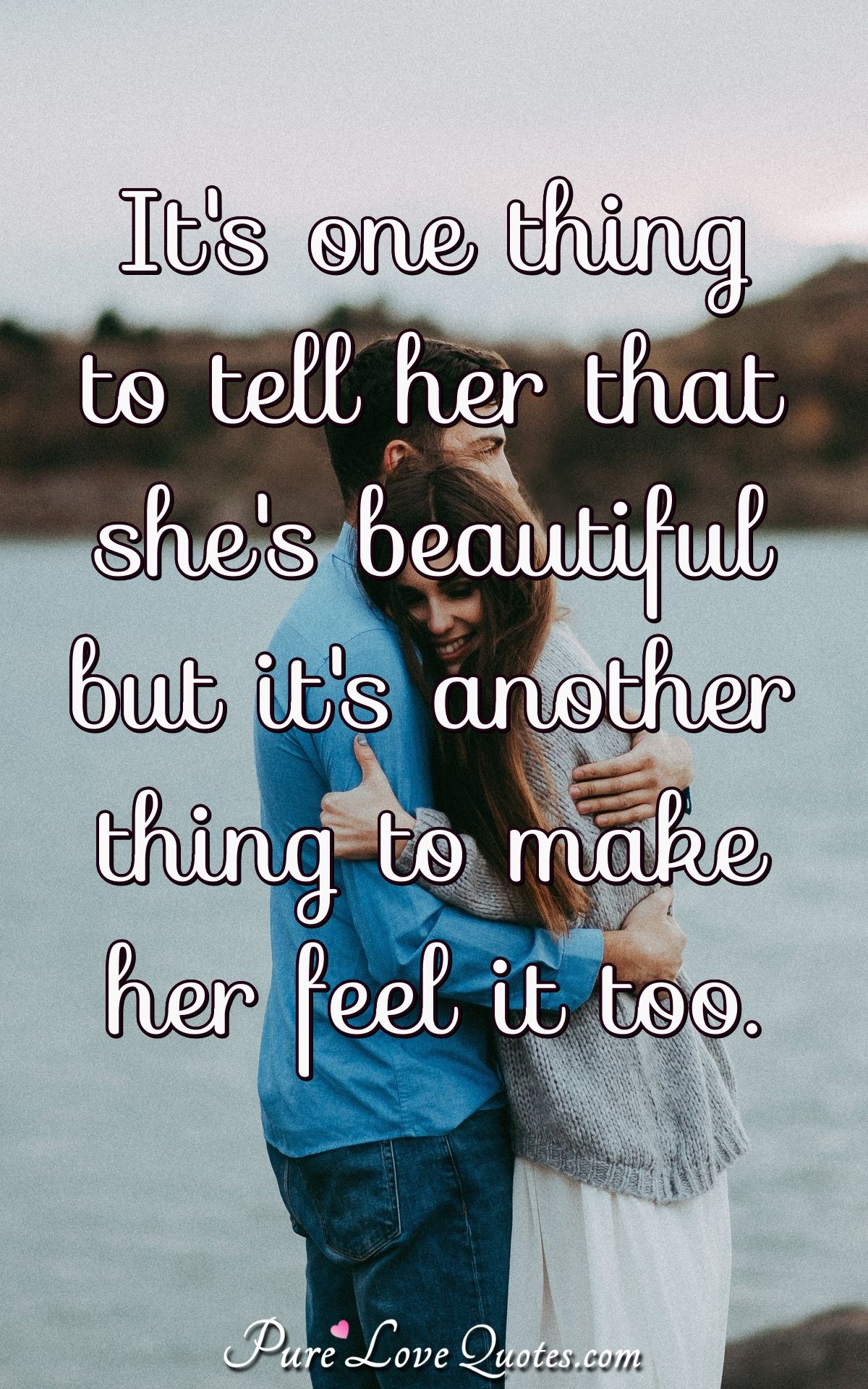 It's one thing to tell her that she's beautiful but it's another thing to make her feel it too. - Anonymous