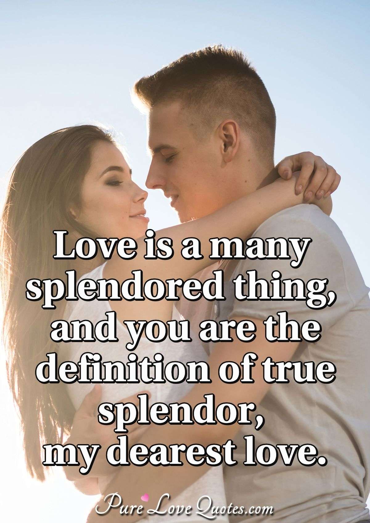 Love is a many splendored thing, and you are the definition of true splendor, my dearest love. - Anonymous