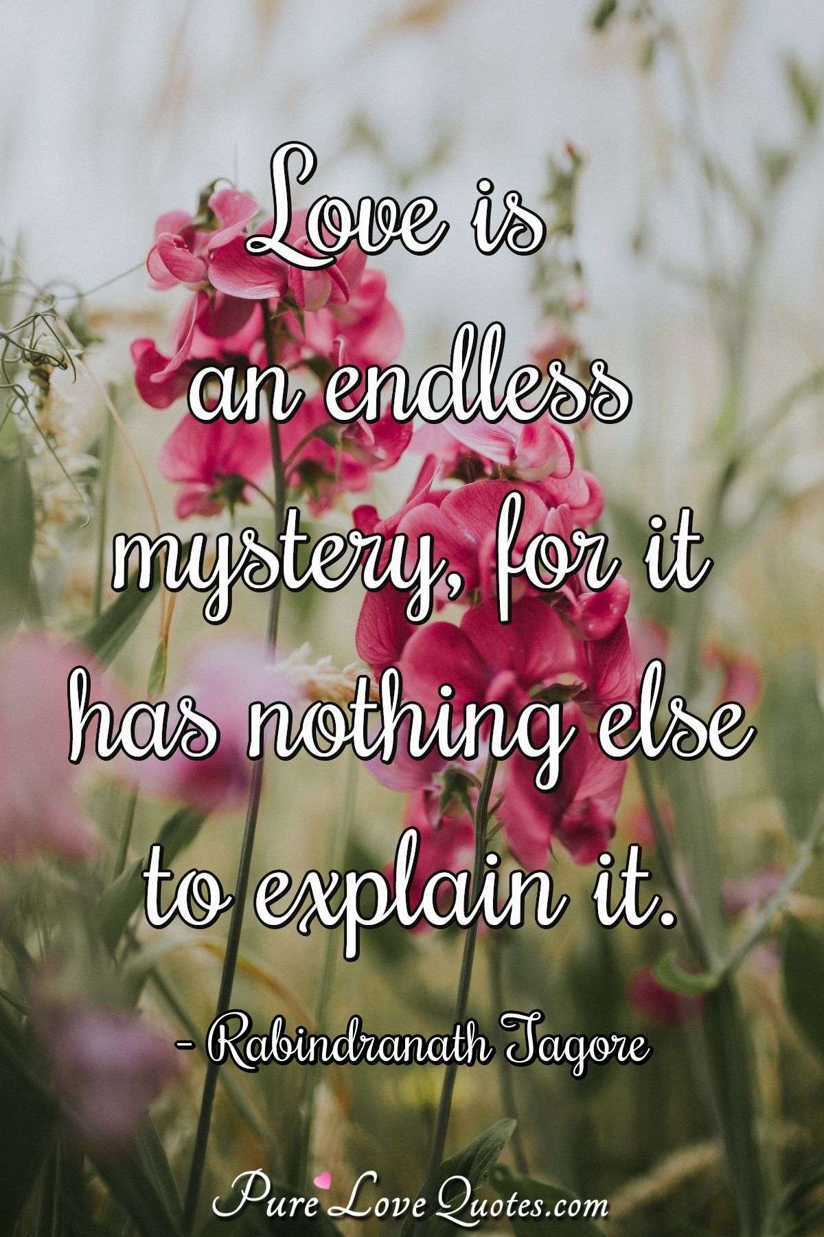Love is an endless mystery, for it has nothing else to explain it. - Rabindranath Tagore