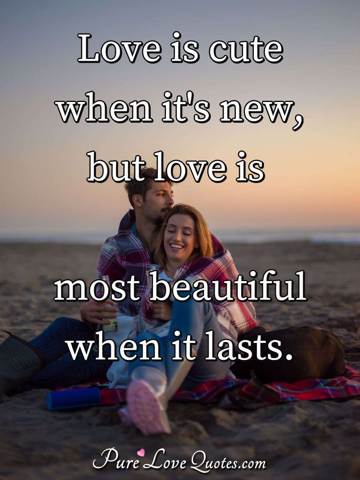 Love is cute when it's new, but love is most beautiful when it lasts. - Anonymous